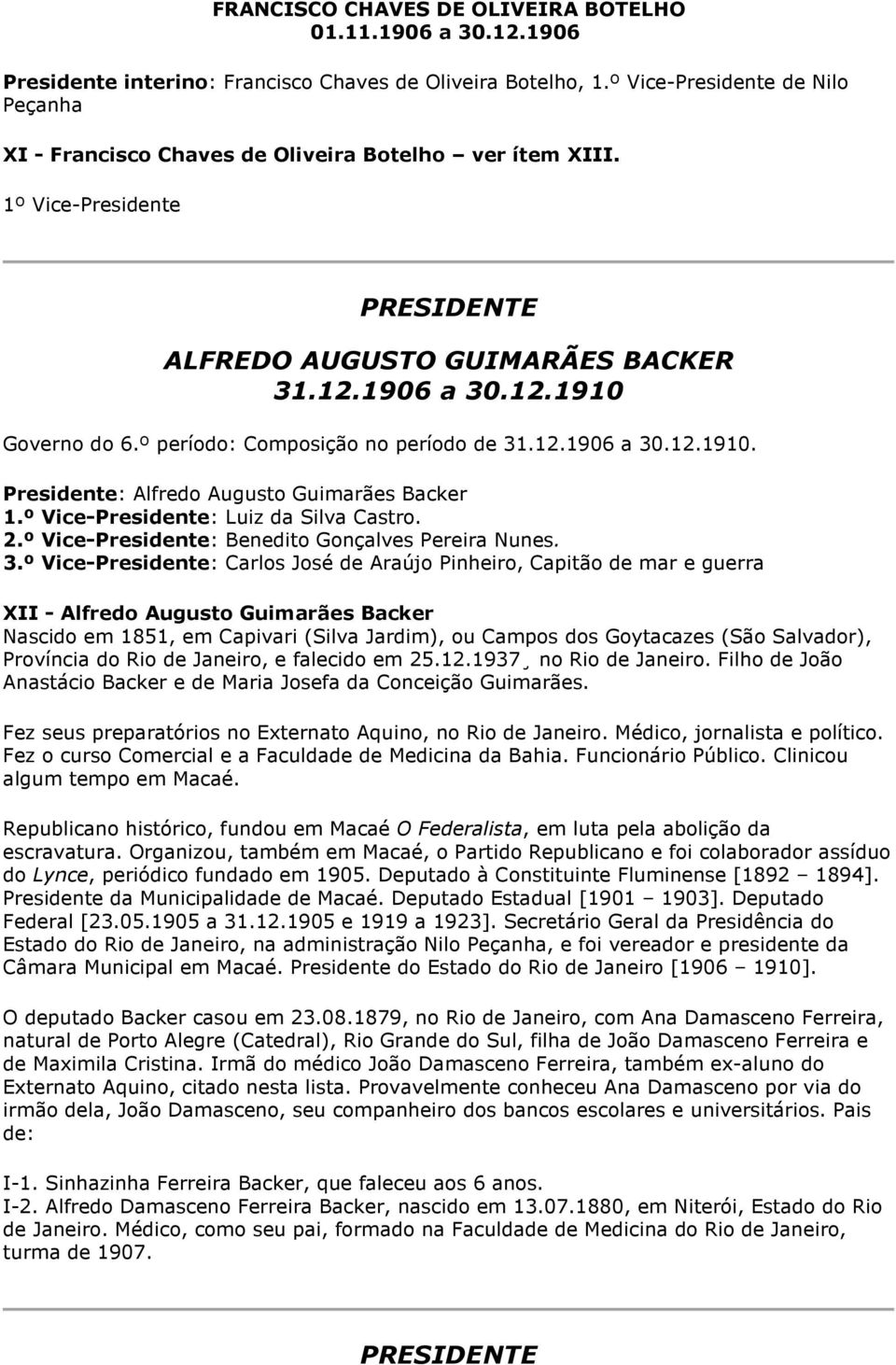 º período: Composição no período de 31.12.1906 a 30.12.1910. Presidente: Alfredo Augusto Guimarães Backer 1.º Vice-Presidente: Luiz da Silva Castro. 2.