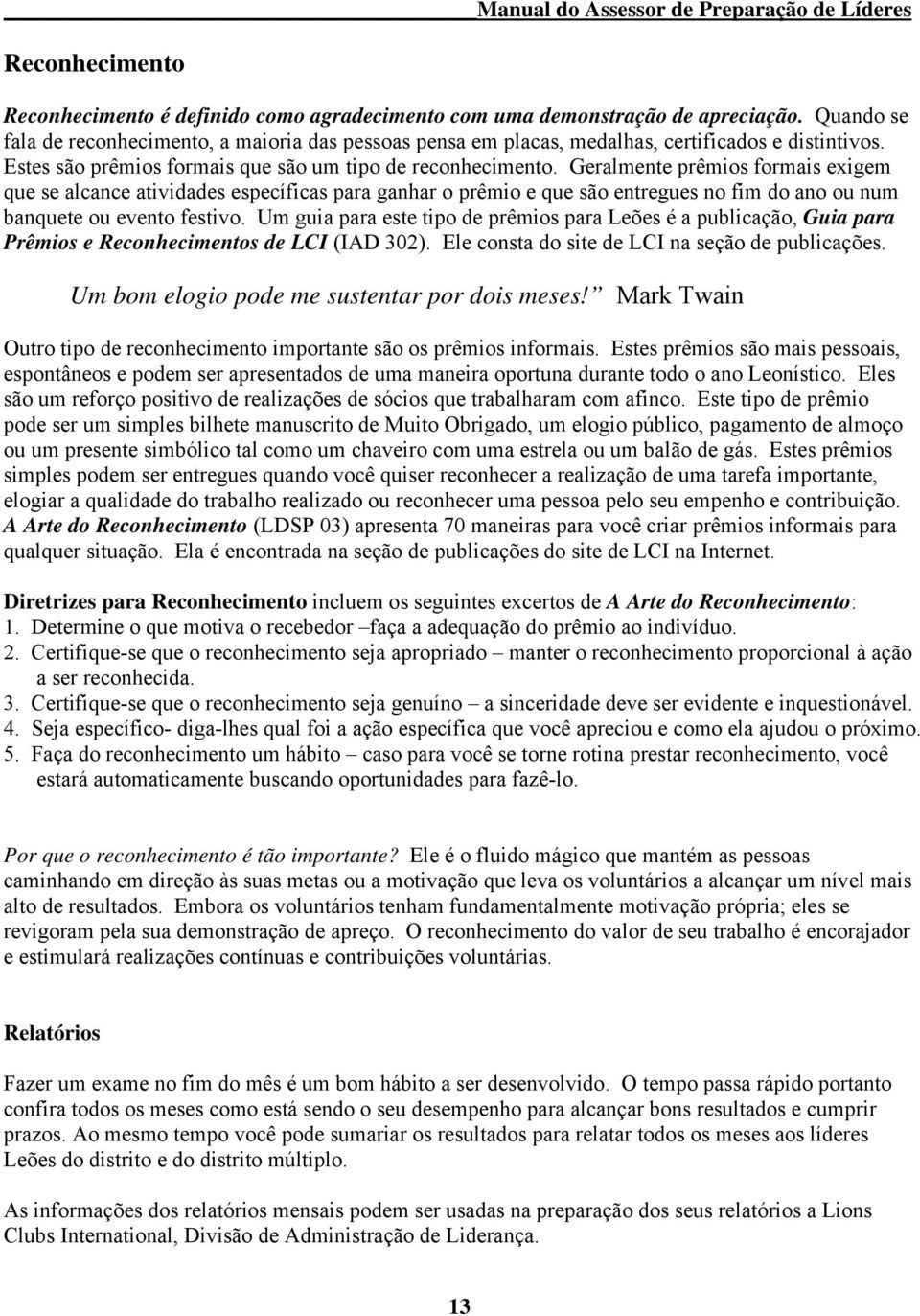 Geralmente prêmios formais exigem que se alcance atividades específicas para ganhar o prêmio e que são entregues no fim do ano ou num banquete ou evento festivo.