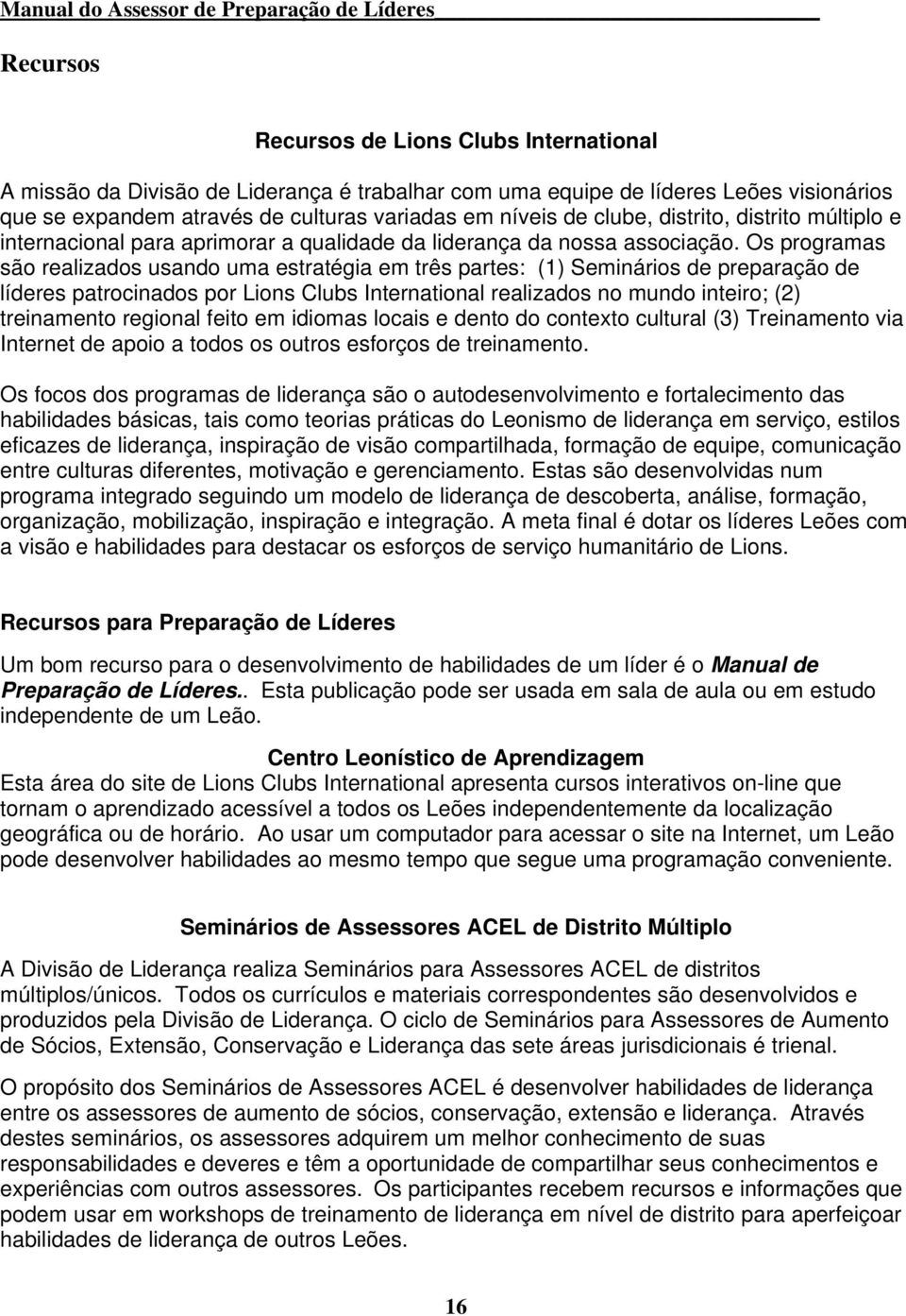 Os programas são realizados usando uma estratégia em três partes: (1) Seminários de preparação de líderes patrocinados por Lions Clubs International realizados no mundo inteiro; (2) treinamento