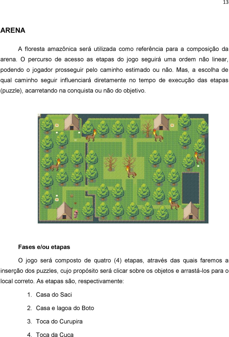 Mas, a escolha de qual caminho seguir influenciará diretamente no tempo de execução das etapas (puzzle), acarretando na conquista ou não do objetivo.