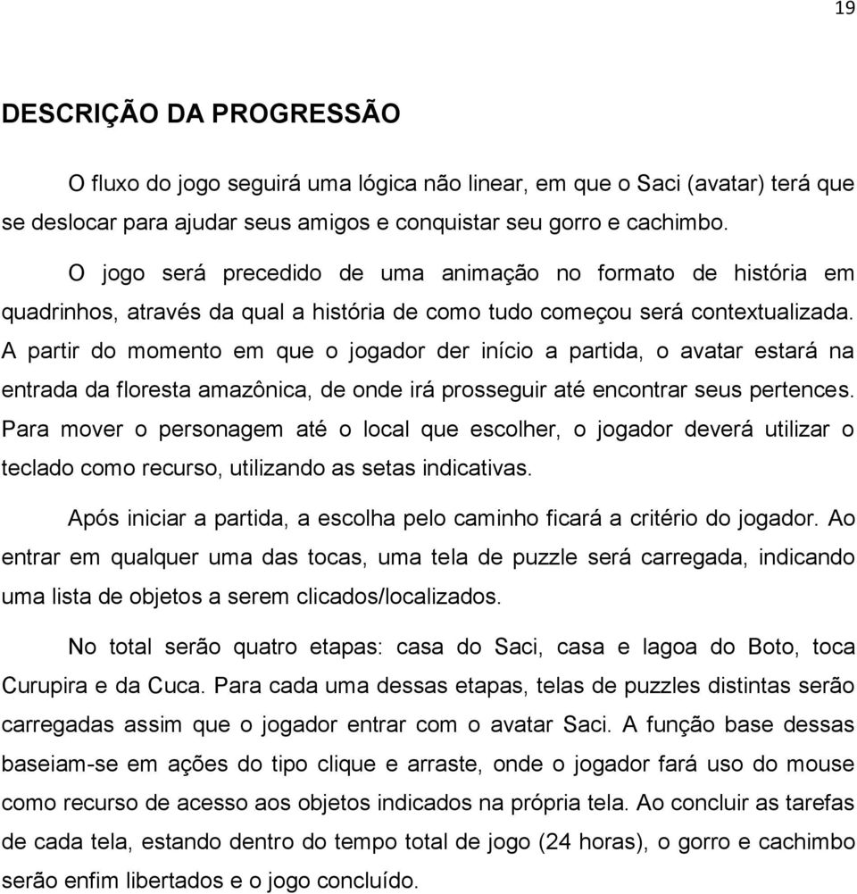 A partir do momento em que o jogador der início a partida, o avatar estará na entrada da floresta amazônica, de onde irá prosseguir até encontrar seus pertences.