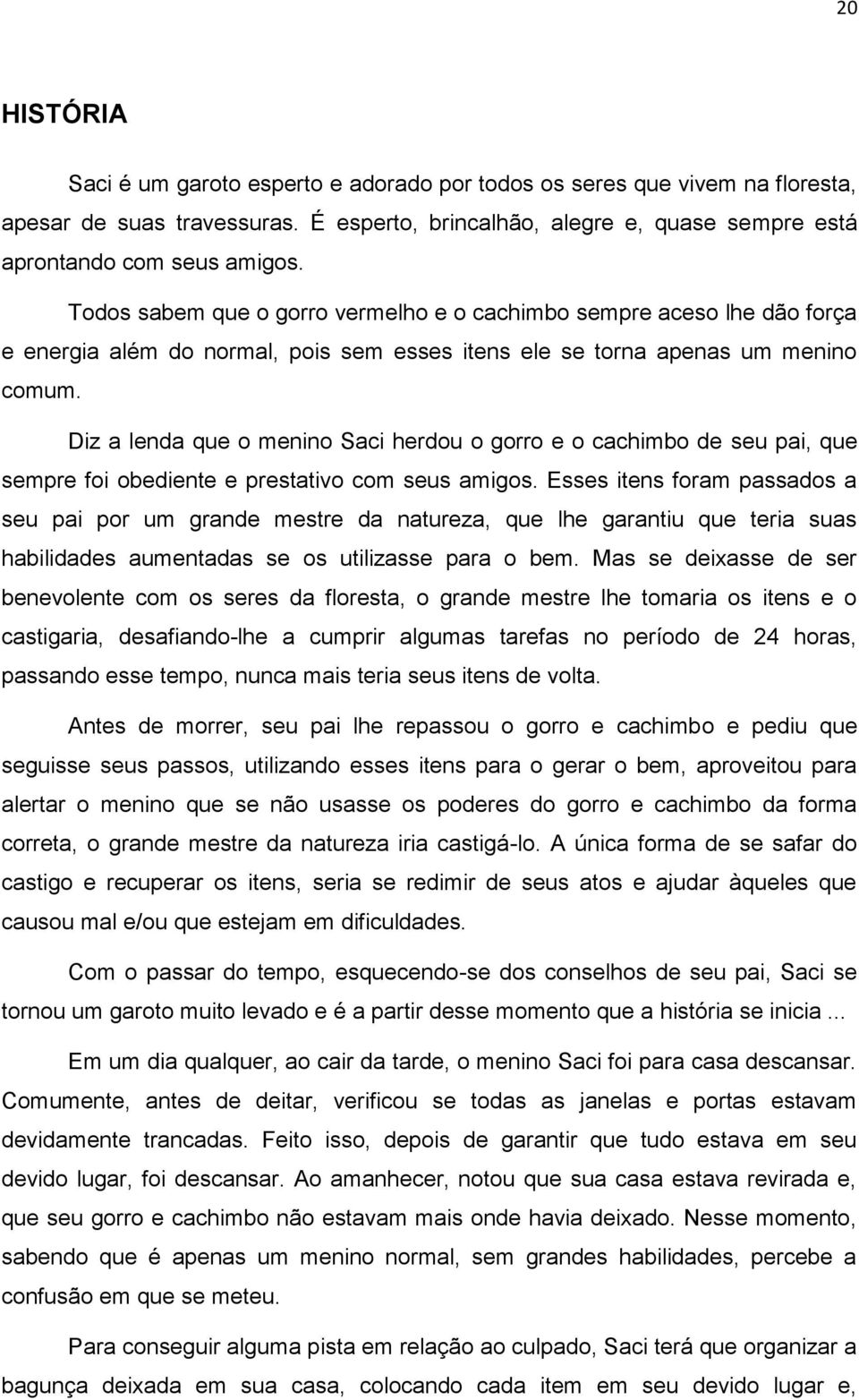 Diz a lenda que o menino Saci herdou o gorro e o cachimbo de seu pai, que sempre foi obediente e prestativo com seus amigos.