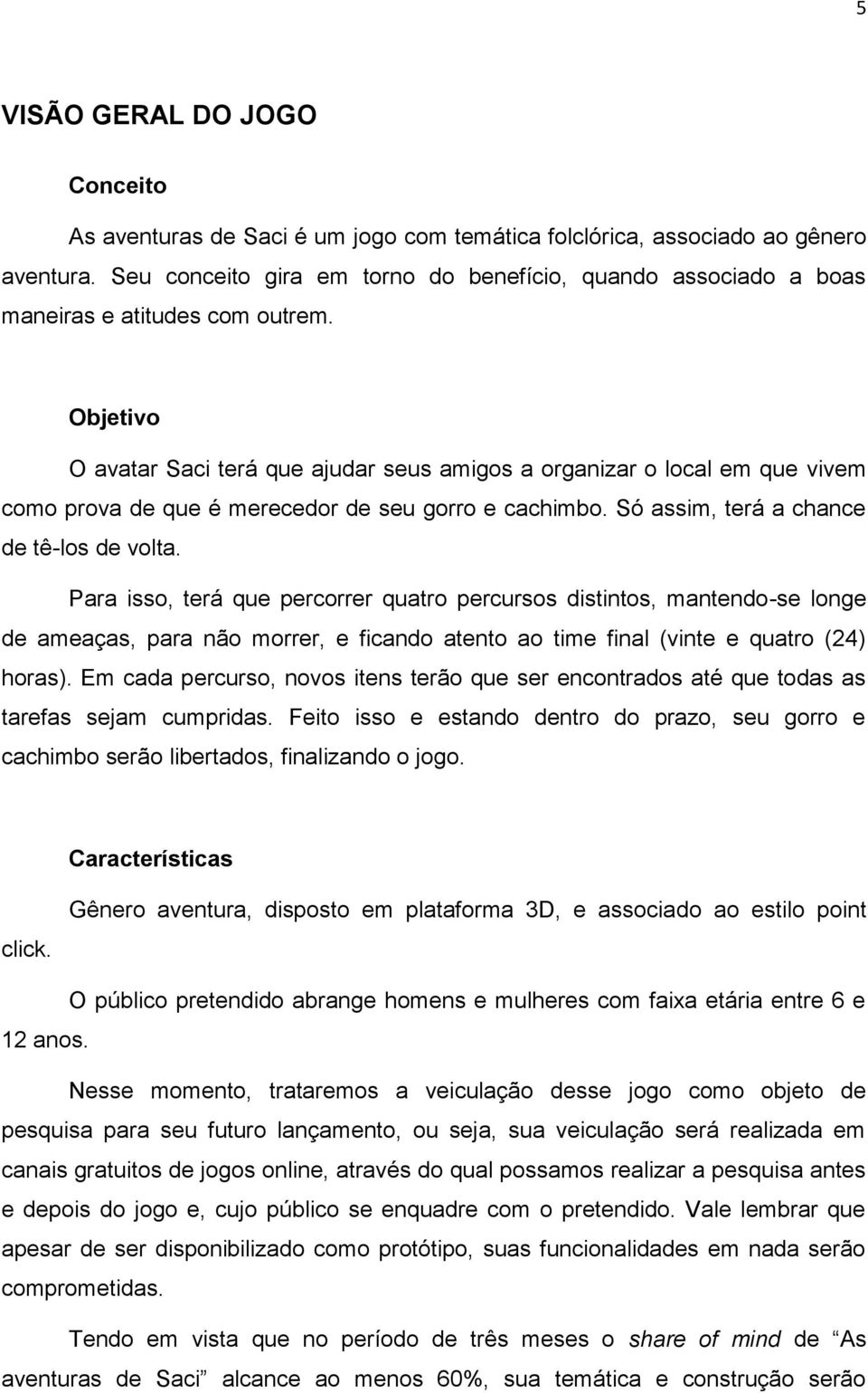 Objetivo O avatar Saci terá que ajudar seus amigos a organizar o local em que vivem como prova de que é merecedor de seu gorro e cachimbo. Só assim, terá a chance de tê-los de volta.