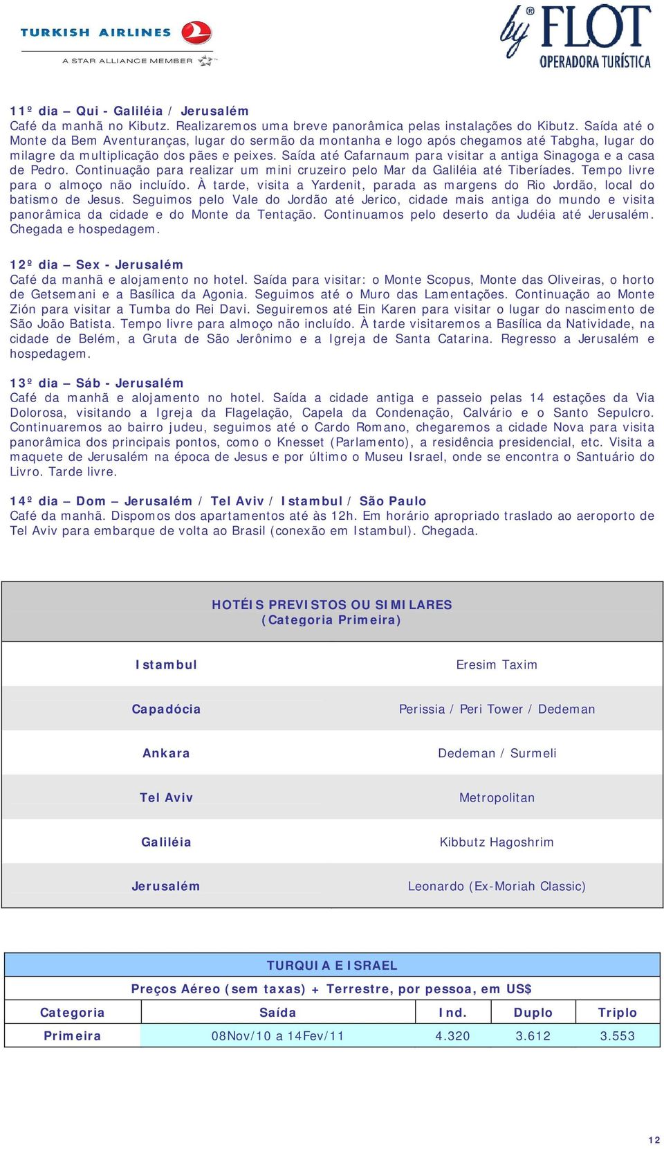 Saída até Cafarnaum para visitar a antiga Sinagoga e a casa de Pedro. Continuação para realizar um mini cruzeiro pelo Mar da Galiléia até Tiberíades. Tempo livre para o almoço não incluído.