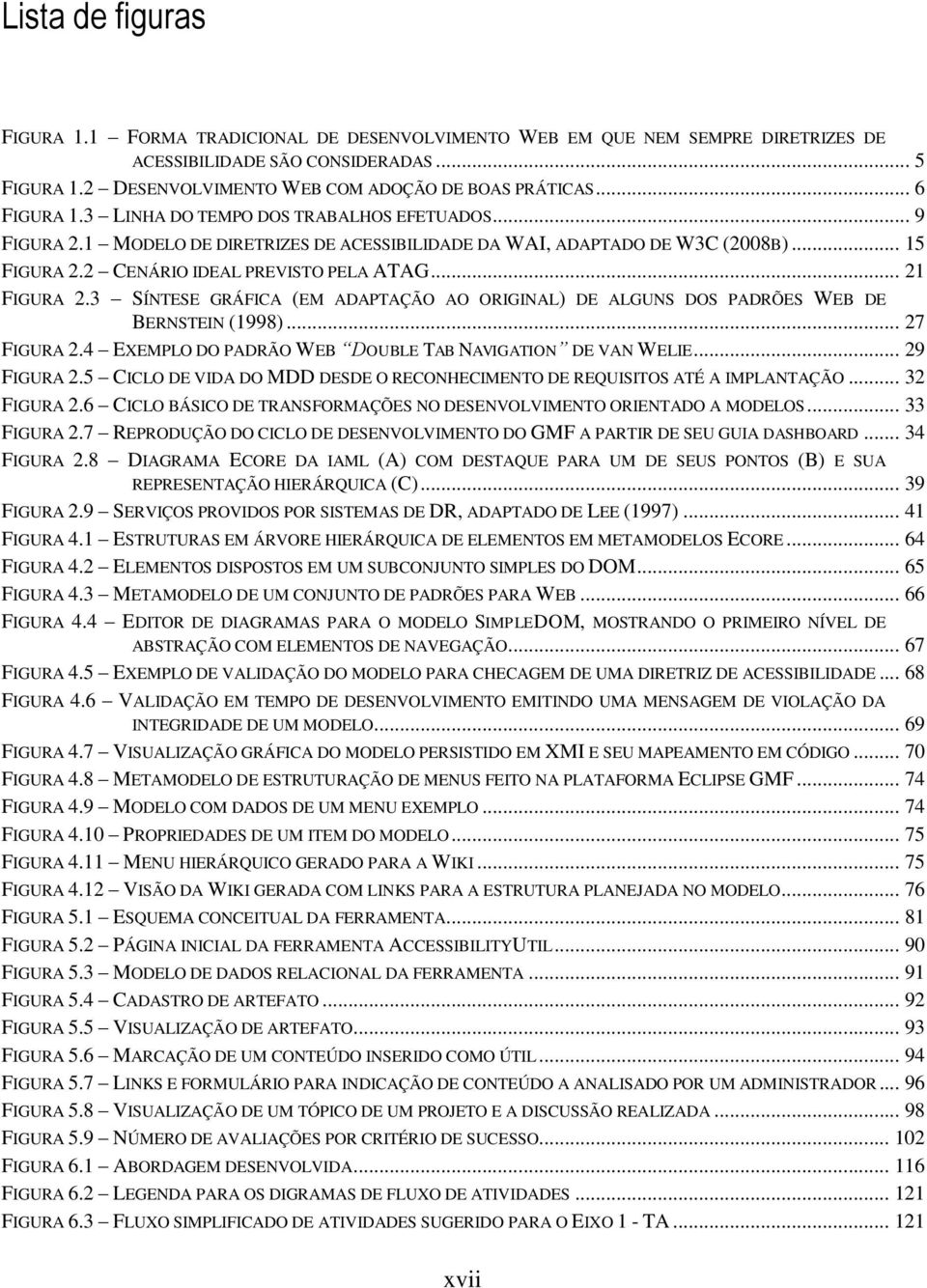 .. 21 FIGURA 2.3 SÍNTESE GRÁFICA (EM ADAPTAÇÃO AO ORIGINAL) DE ALGUNS DOS PADRÕES WEB DE BERNSTEIN (1998)... 27 FIGURA 2.4 EXEMPLO DO PADRÃO WEB DOUBLE TAB NAVIGATION DE VAN WELIE... 29 FIGURA 2.