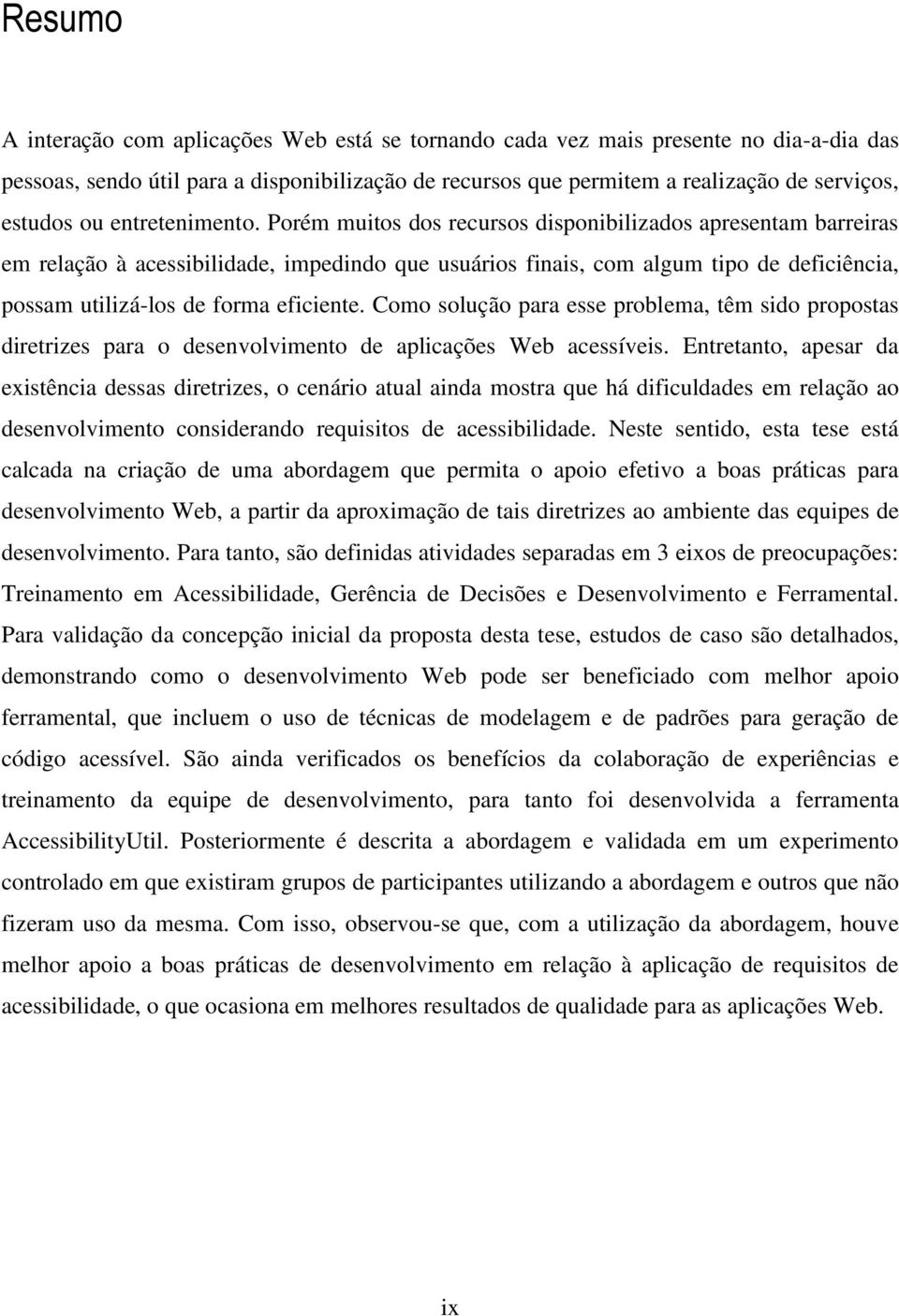 Porém muitos dos recursos disponibilizados apresentam barreiras em relação à acessibilidade, impedindo que usuários finais, com algum tipo de deficiência, possam utilizá-los de forma eficiente.