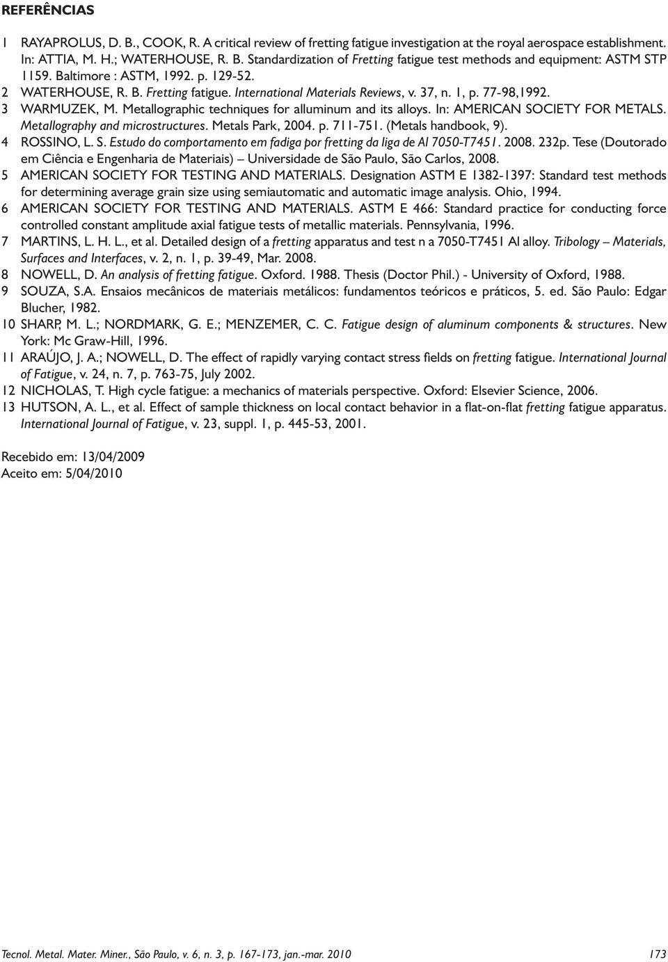 Metallographic techniques for alluminum and its alloys. In: AMERICAN SOCIETY FOR METALS. Metallography and microstructures. Metals Park, 2004. p. 711-751. (Metals handbook, 9). 4 ROSSINO, L. S. Estudo do comportamento em fadiga por fretting da liga de Al 7050-T7451.