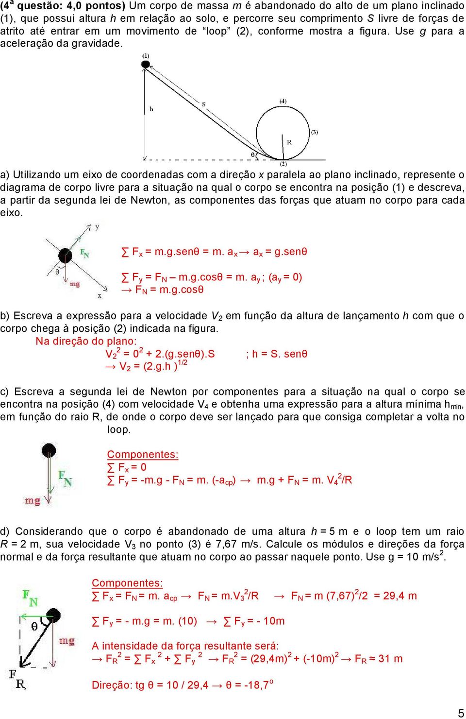 a) Utilizando um eixo de coordenadas com a direöáo x paralela ao plano inclinado, represente o diagrama de corpo livre para a situaöáo na qual o corpo se encontra na posiöáo (1) e descreva, a partir