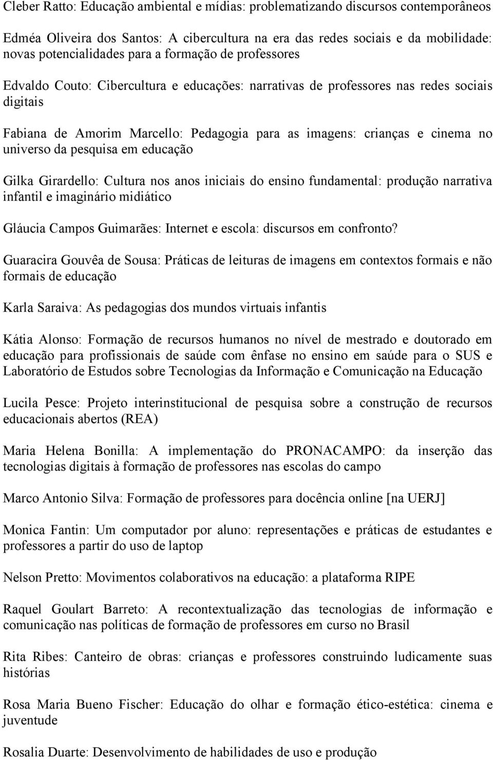 universo da pesquisa em educação Gilka Girardello: Cultura nos anos iniciais do ensino fundamental: produção narrativa infantil e imaginário midiático Gláucia Campos Guimarães: Internet e escola: