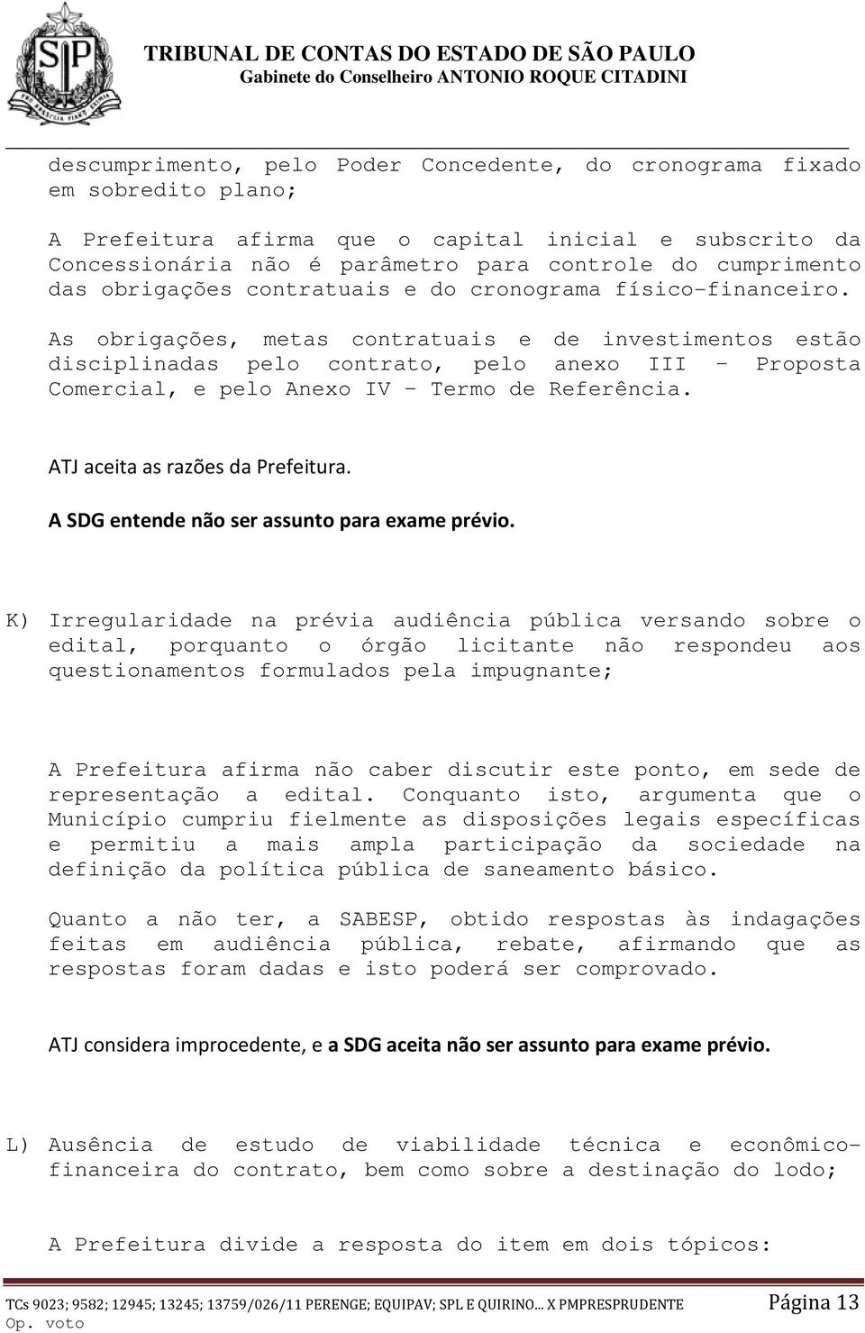 As obrigações, metas contratuais e de investimentos estão disciplinadas pelo contrato, pelo anexo III Proposta Comercial, e pelo Anexo IV Termo de Referência. ATJ aceita as razões da Prefeitura.