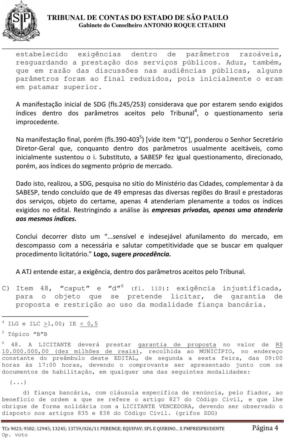 245/253) considerava que por estarem sendo exigidos índices dentro dos parâmetros aceitos pelo Tribunal 4, o questionamento seria improcedente. Na manifestação final, porém (fls.