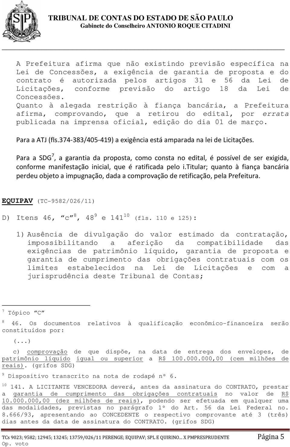 Quanto à alegada restrição à fiança bancária, a Prefeitura afirma, comprovando, que a retirou do edital, por errata publicada na imprensa oficial, edição do dia 01 de março. Para a ATJ (fls.