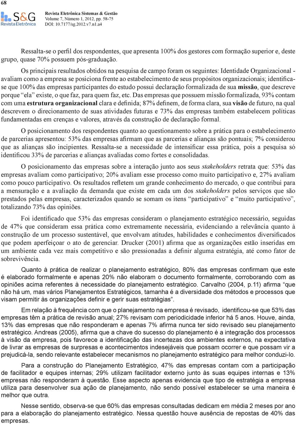 identificase que 100% das empresas participantes do estudo possui declaração formalizada de sua missão, que descreve porque ela existe, o que faz, para quem faz, etc.