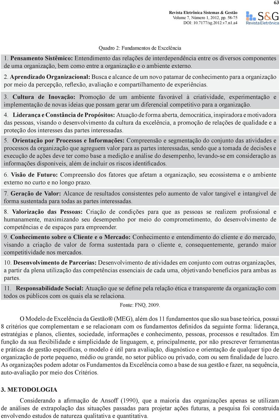 Aprendizado Organizacional: Busca e alcance de um novo patamar de conhecimento para a organização por meio da percepção, reflexão, avaliação e compartilhamento de experiências. 3.