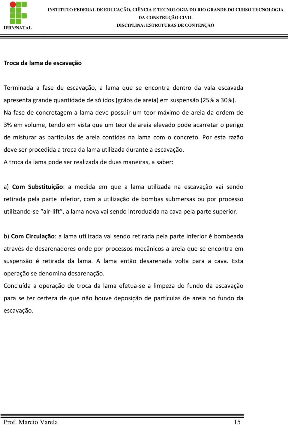 contidas na lama com o concreto. Por esta razão deve ser procedida a troca da lama utilizada durante a escavação.