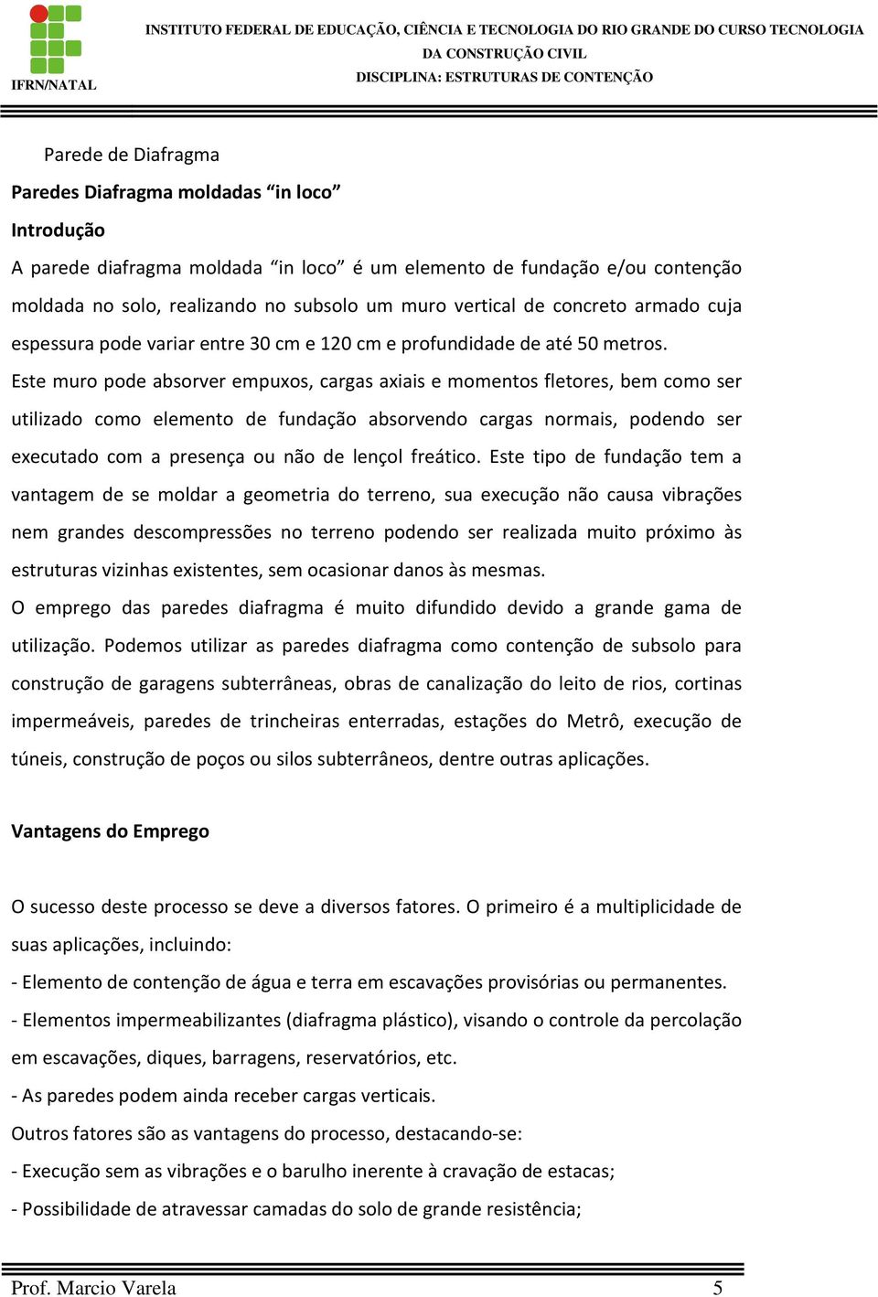 Este muro pode absorver empuxos, cargas axiais e momentos fletores, bem como ser utilizado como elemento de fundação absorvendo cargas normais, podendo ser executado com a presença ou não de lençol