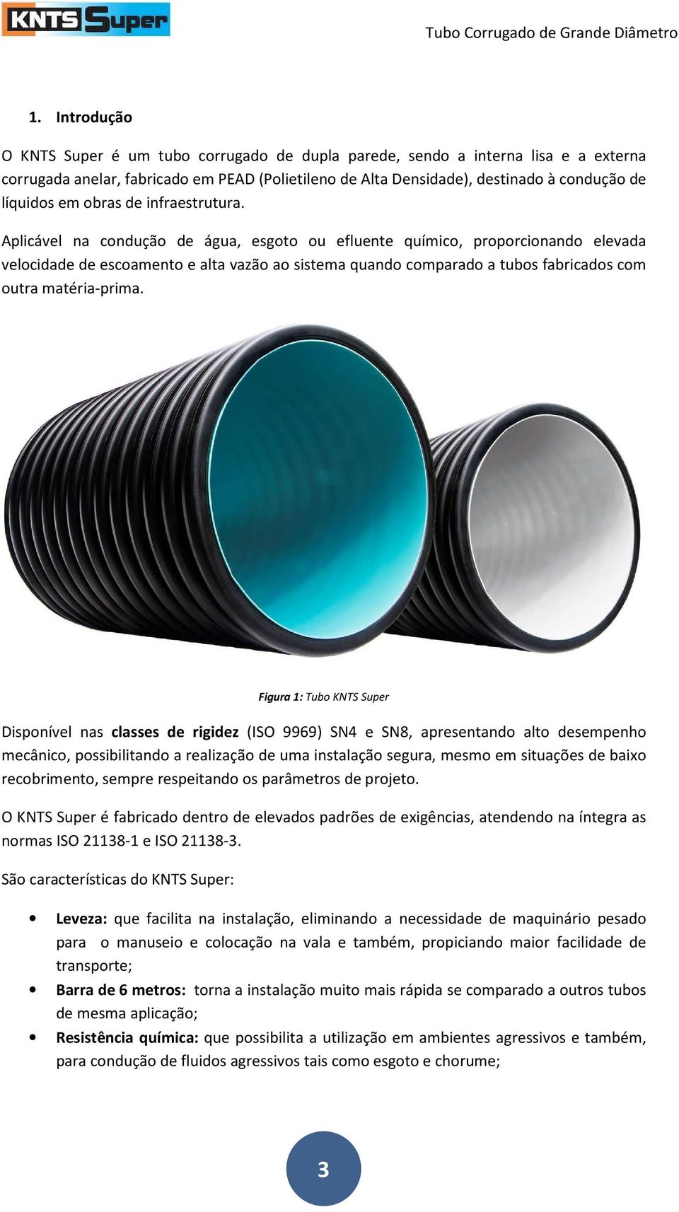 Aplicável na condução de água, esgoto ou efluente químico, proporcionando elevada velocidade de escoamento e alta vazão ao sistema quando comparado a tubos fabricados com outra matéria-prima.