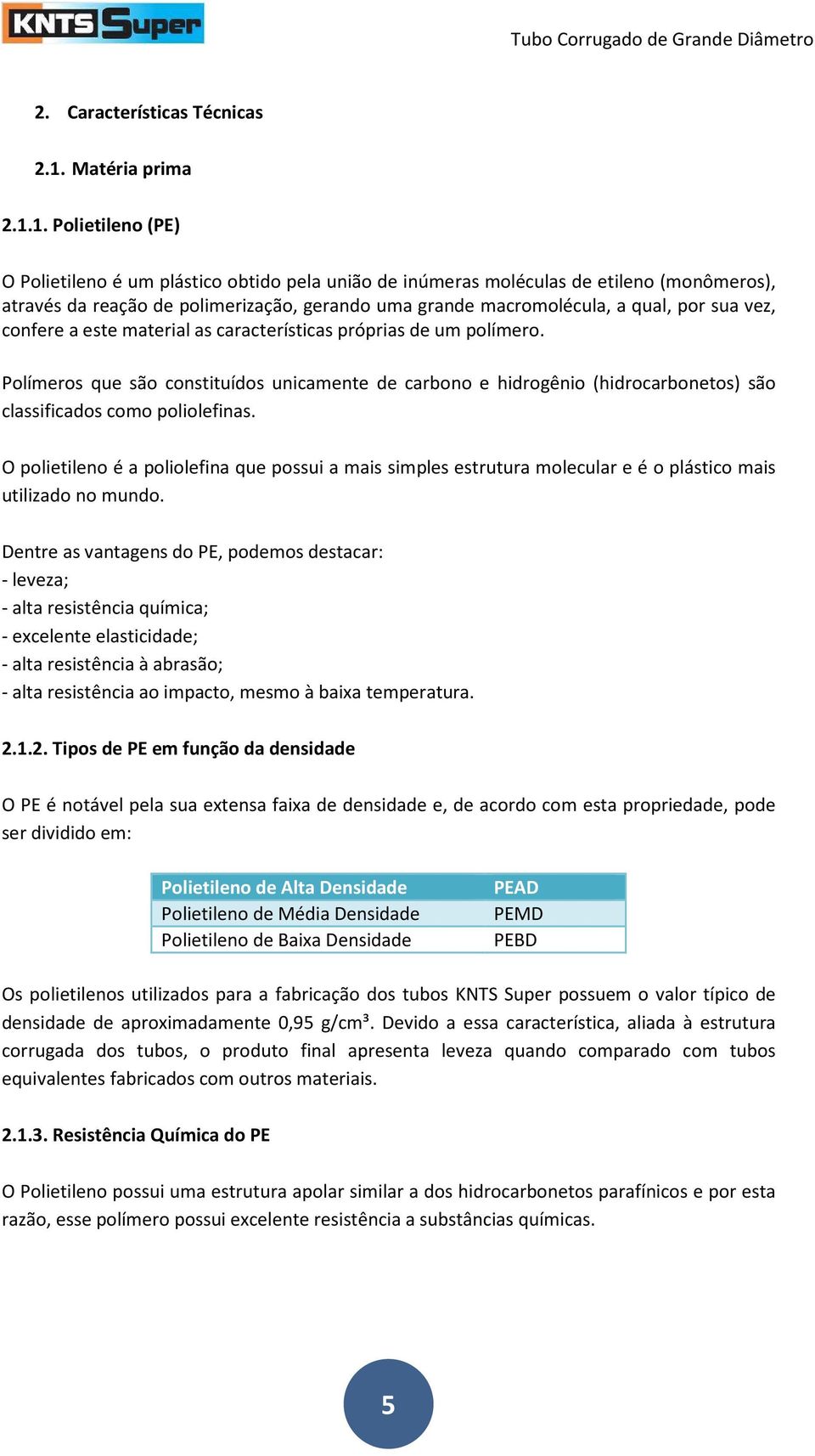 1. Polietileno (PE) O Polietileno é um plástico obtido pela união de inúmeras moléculas de etileno (monômeros), através da reação de polimerização, gerando uma grande macromolécula, a qual, por sua