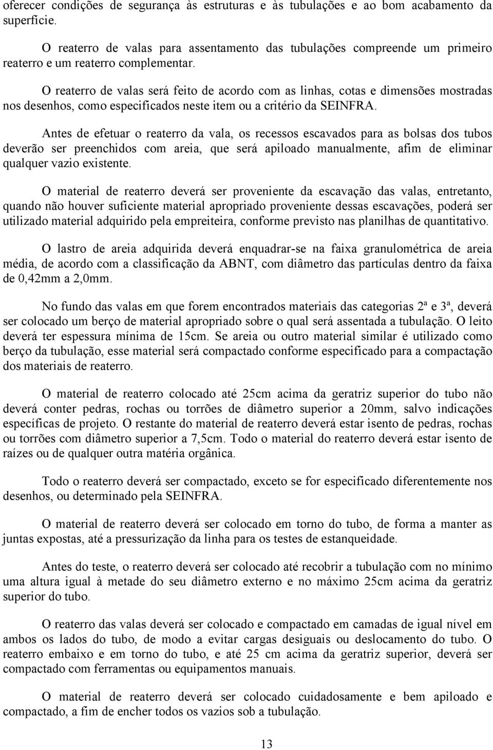 O reaterro de valas será feito de acordo com as linhas, cotas e dimensões mostradas nos desenhos, como especificados neste item ou a critério da SEINFRA.