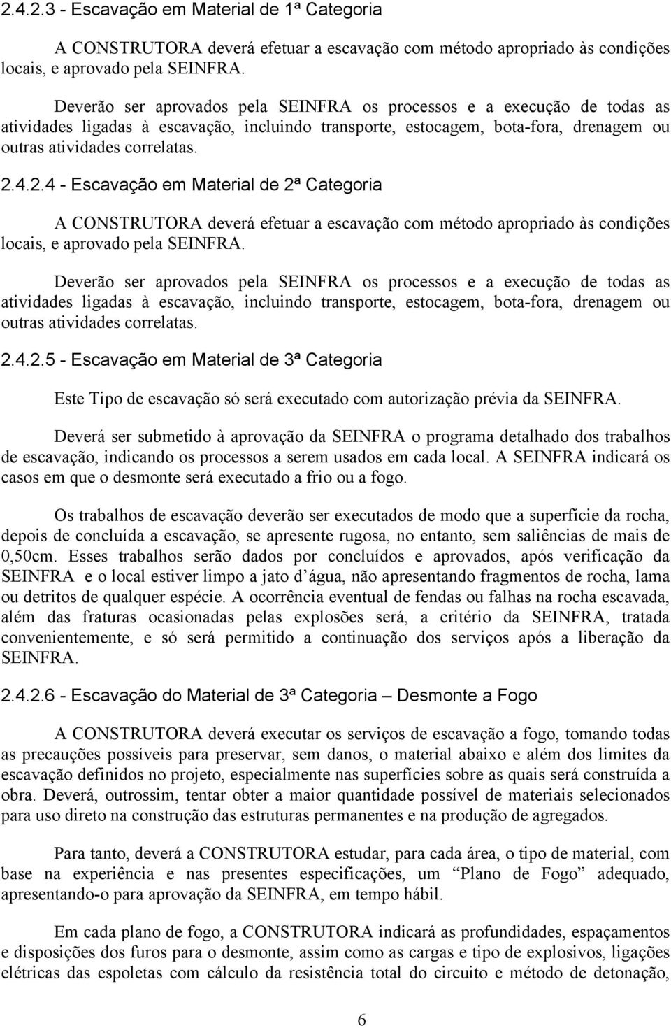 4.2.4 - Escavação em Material de 2ª Categoria A CONSTRUTORA deverá efetuar a escavação com método apropriado às condições locais, e aprovado pela SEINFRA. 4.2.5 - Escavação em Material de 3ª Categoria Este Tipo de escavação só será executado com autorização prévia da SEINFRA.