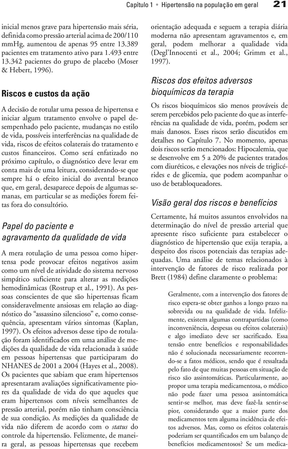 Riscos e custos da ação A decisão de rotular uma pessoa de hipertensa e iniciar algum tratamento envolve o papel desempenhado pelo paciente, mudanças no estilo de vida, possíveis interferências na