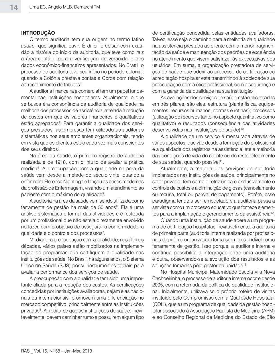 No Brasil, o processo de auditoria teve seu início no período colonial, quando a Colônia prestava contas à Coroa com relação ao recolhimento de tributos 1.