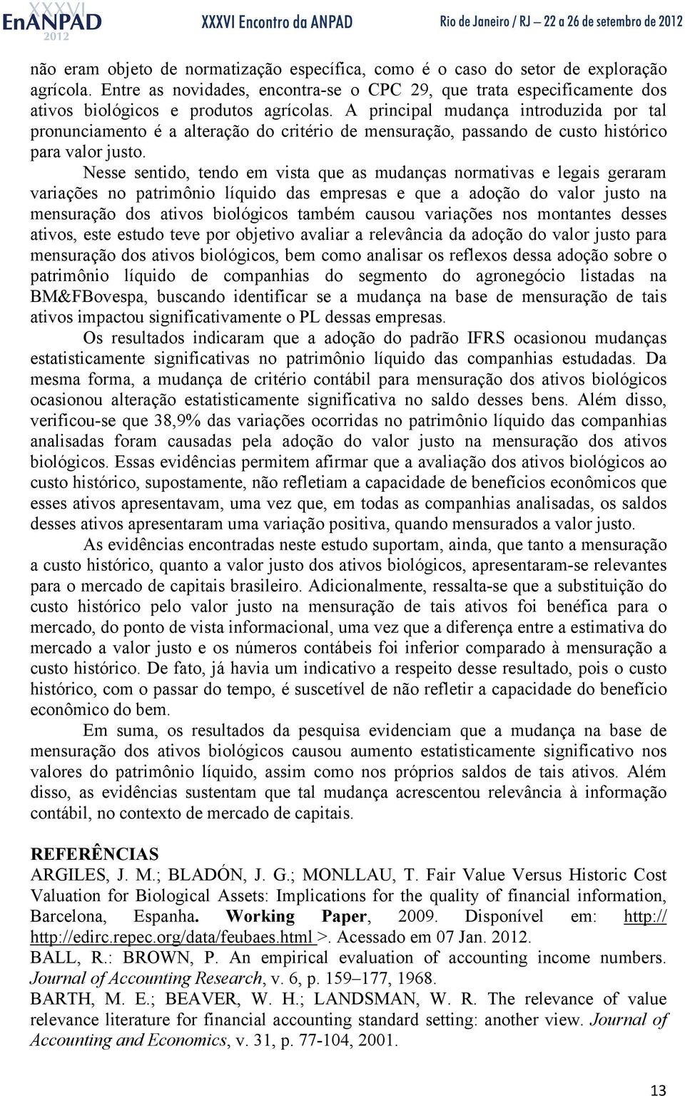 A principal mudança introduzida por tal pronunciamento é a alteração do critério de mensuração, passando de custo histórico para valor justo.