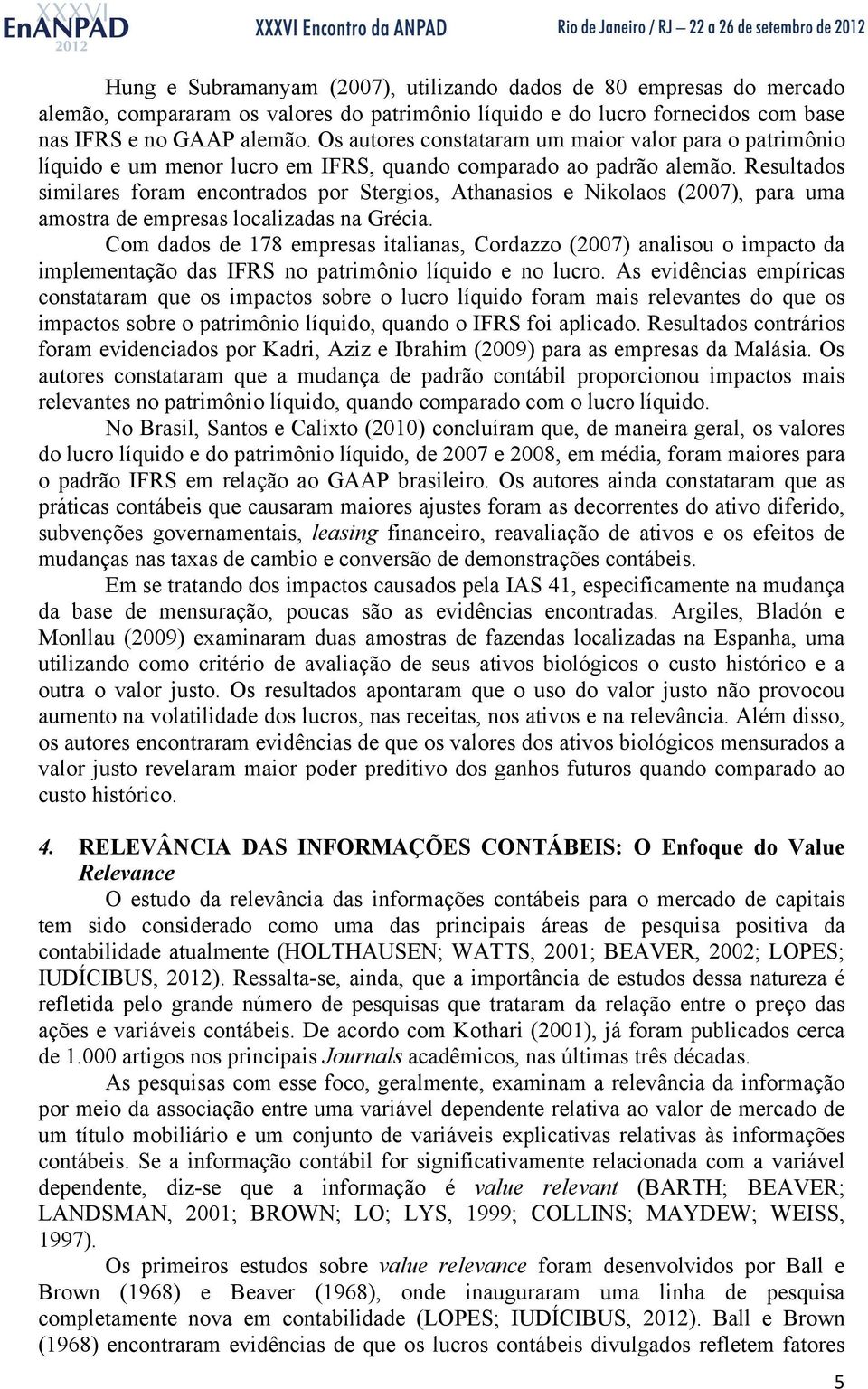 Resultados similares foram encontrados por Stergios, Athanasios e Nikolaos (2007), para uma amostra de empresas localizadas na Grécia.