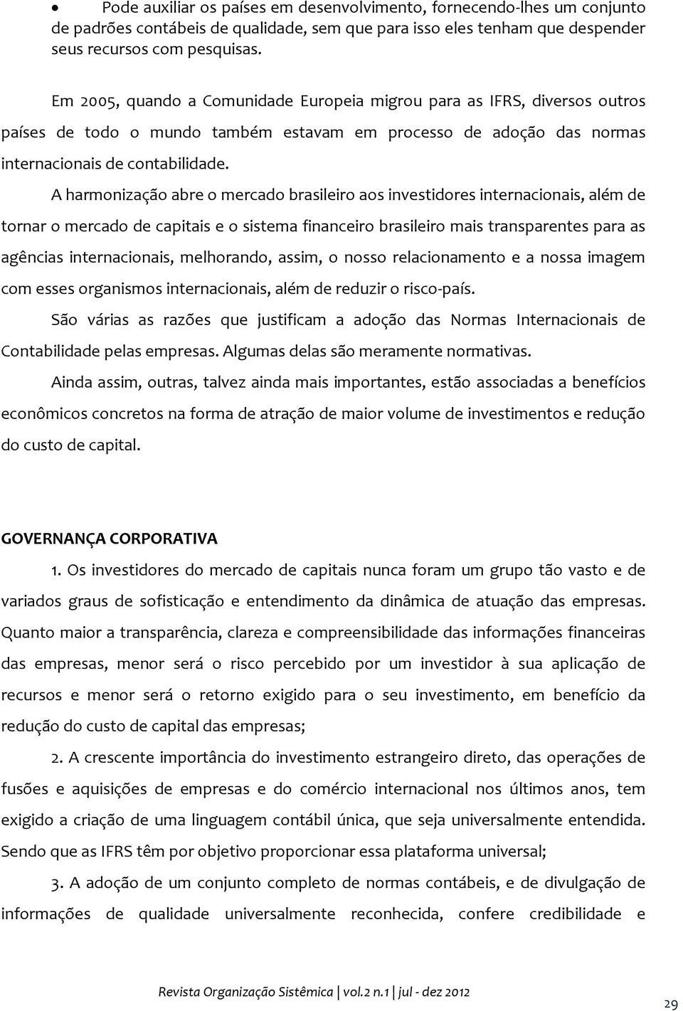 A harmonização abre o mercado brasileiro aos investidores internacionais, além de tornar o mercado de capitais e o sistema financeiro brasileiro mais transparentes para as agências internacionais,