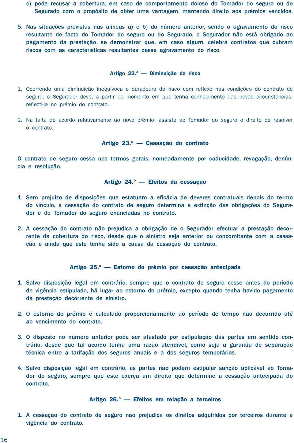 prestação, se demonstrar que, em caso algum, celebra contratos que cubram riscos com as características resultantes desse agravamento do risco. Artigo 22.º Diminuição do risco 1.