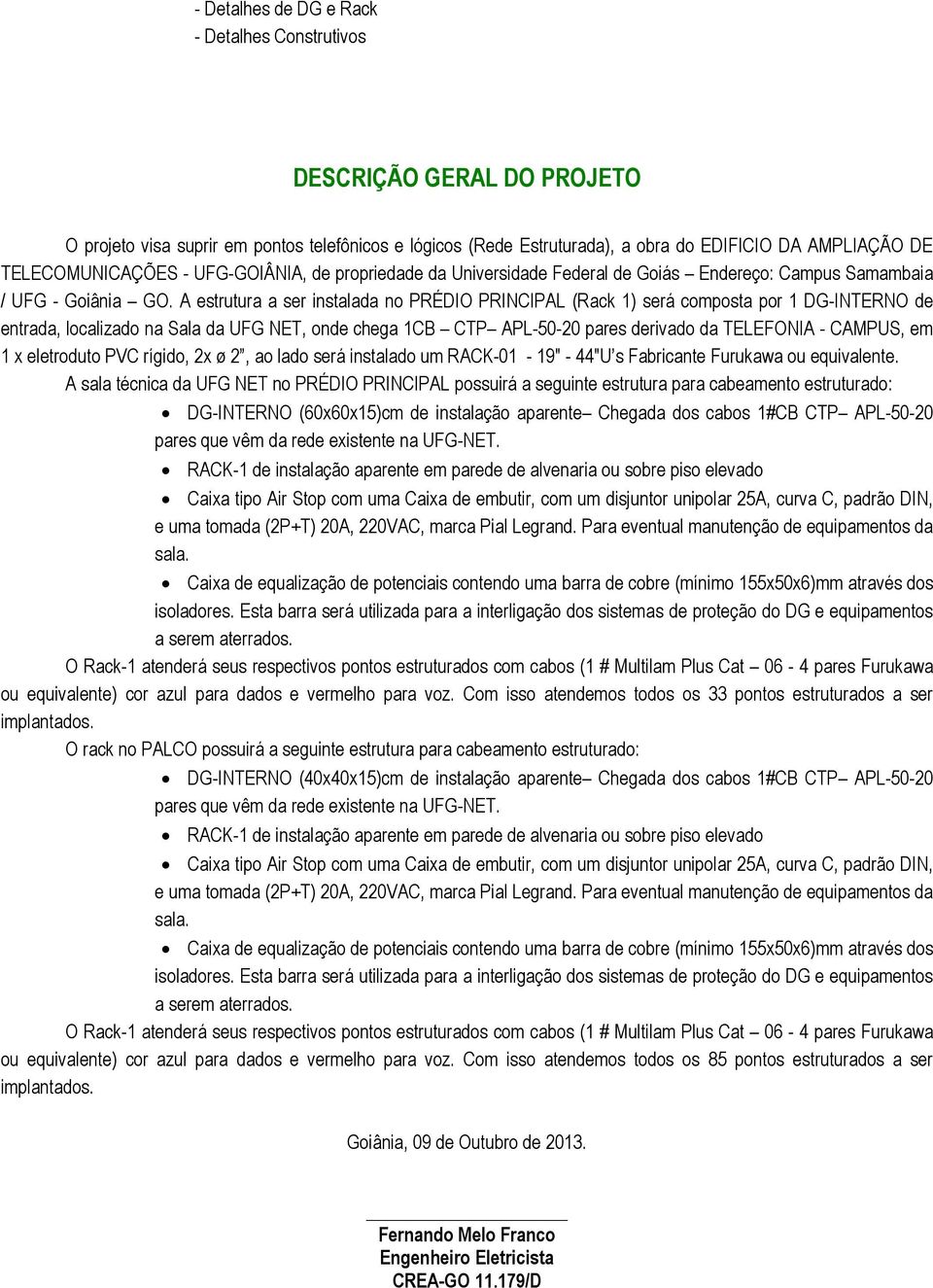 A estrutura a ser instalada no PRÉDIO PRINCIPAL (Rack 1) será composta por 1 DG-INTERNO de entrada, localizado na Sala da UFG NET, onde chega 1CB CTP APL-50-20 pares derivado da TELEFONIA - CAMPUS,