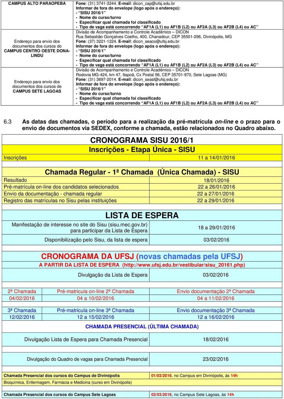 br Rodovia MG-424, km 47, Itapoã, Cx Postal 56, CEP 35701-970, Sete Lagoas (MG) Fone: (31) 3697-2014. E-mail: dicon_seasl@ufsj.edu.br 6.