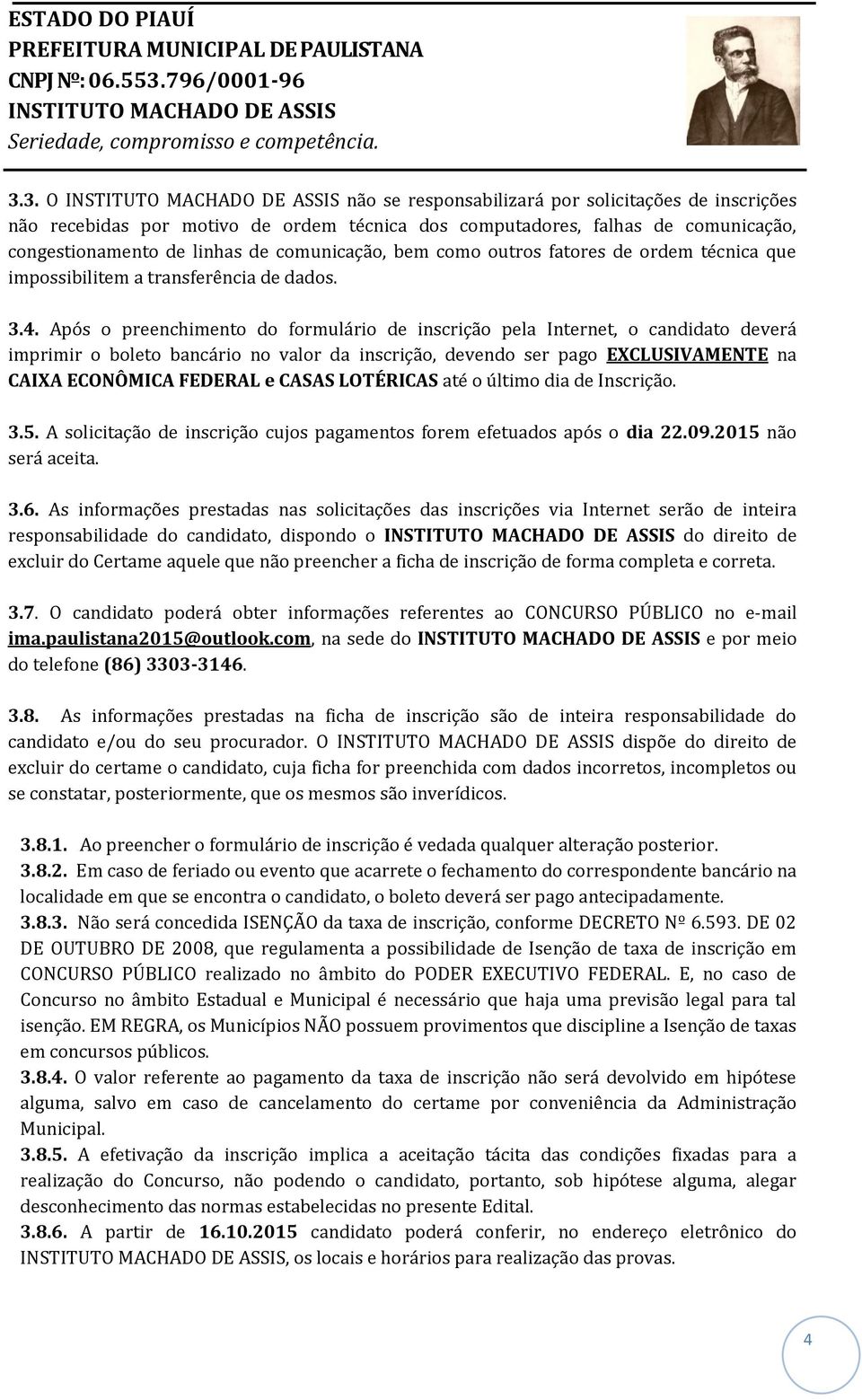 Após o preenchimento do formulário de inscrição pela Internet, o candidato deverá imprimir o boleto bancário no valor da inscrição, devendo ser pago EXCLUSIVAMENTE na CAIXA ECONÔMICA FEDERAL e CASAS