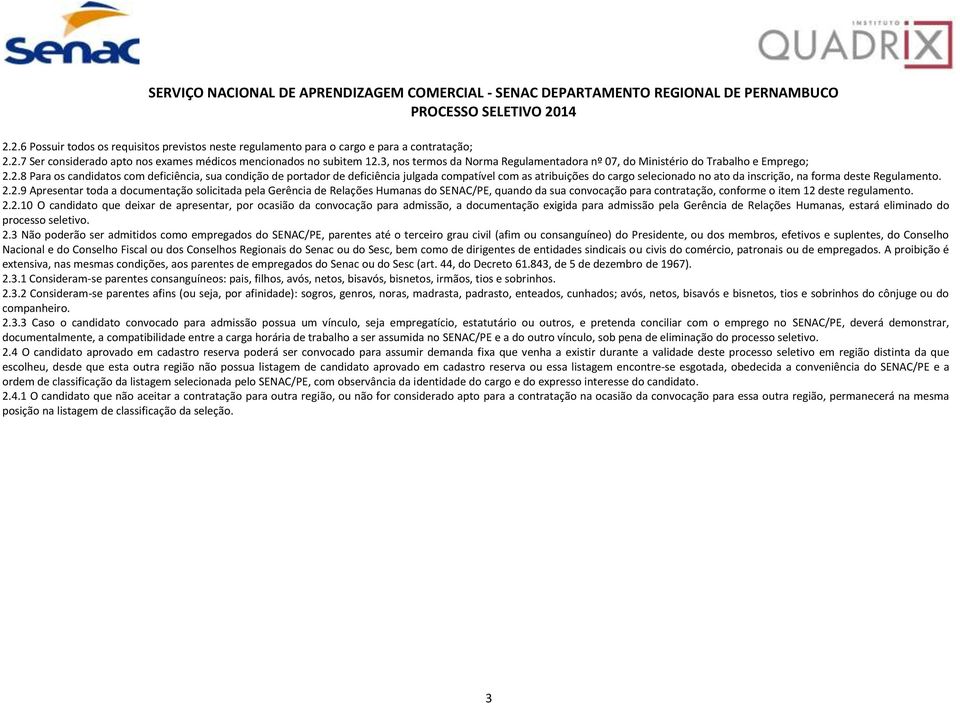 2.2.9 Apresentar toda a documentação solicitada pela Gerência de Relações Humanas do SENAC/PE, quando da sua convocação para contratação, conforme o item 12 deste regulamento. 2.2.10 O candidato que deixar de apresentar, por ocasião da convocação para admissão, a documentação exigida para admissão pela Gerência de Relações Humanas, estará eliminado do processo seletivo.