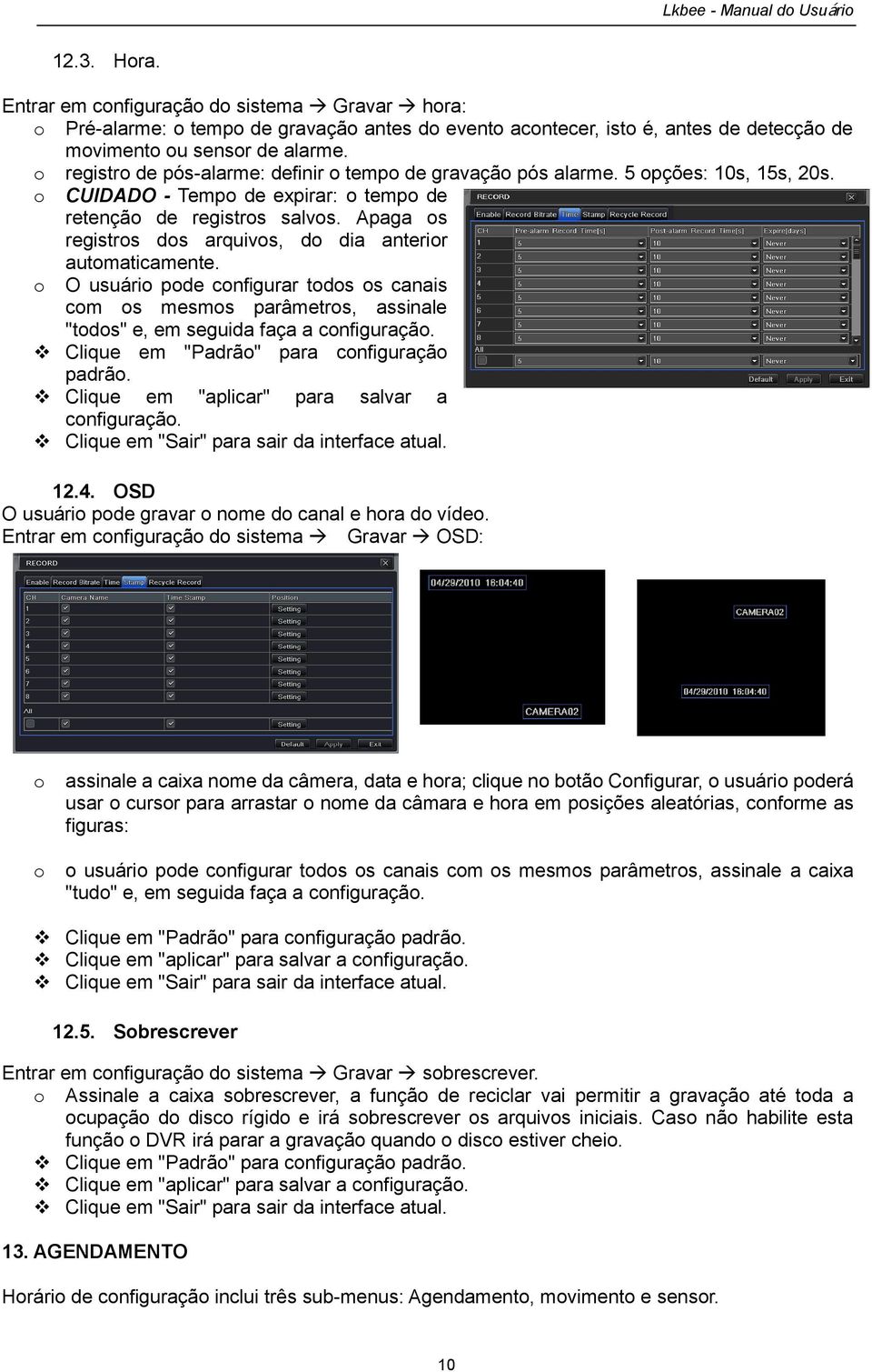 Apaga s registrs ds arquivs, d dia anterir autmaticamente. O usuári pde cnfigurar tds s canais cm s mesms parâmetrs, assinale "tds" e, em seguida faça a cnfiguraçã.