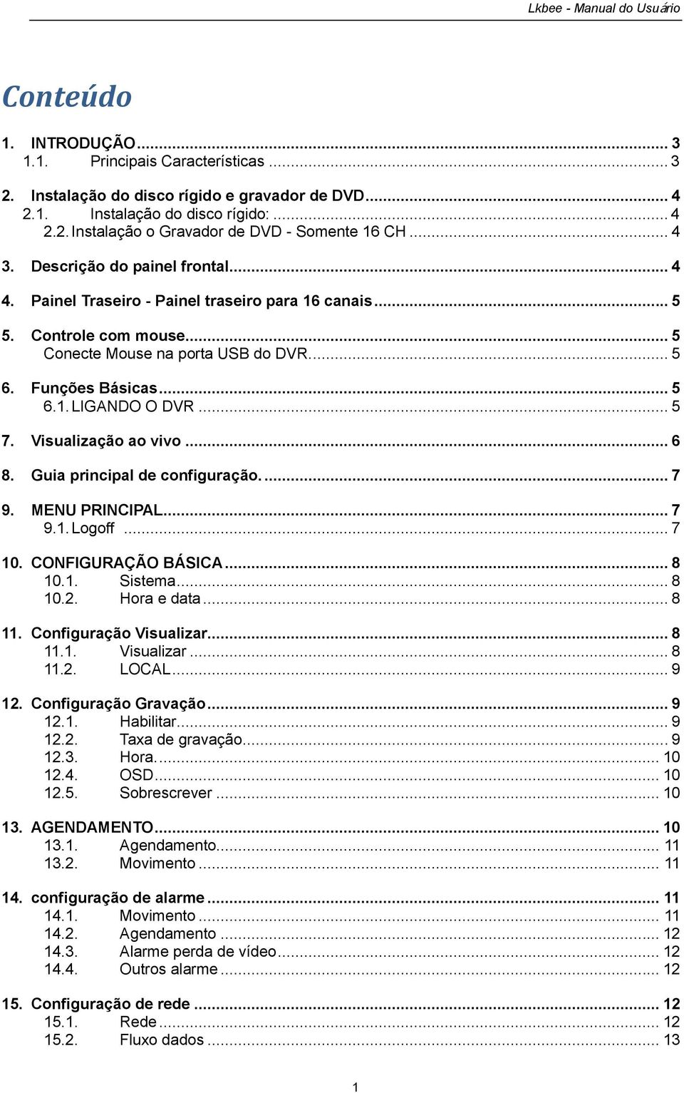 Visualizaçã a viv... 6 8. Guia principal de cnfiguraçã.... 7 9. MENU PRINCIPAL... 7 9.1. Lgff... 7 10. CONFIGURAÇÃO BÁSICA... 8 10.1. Sistema... 8 10.2. Hra e data... 8 11. Cnfiguraçã Visualizar.