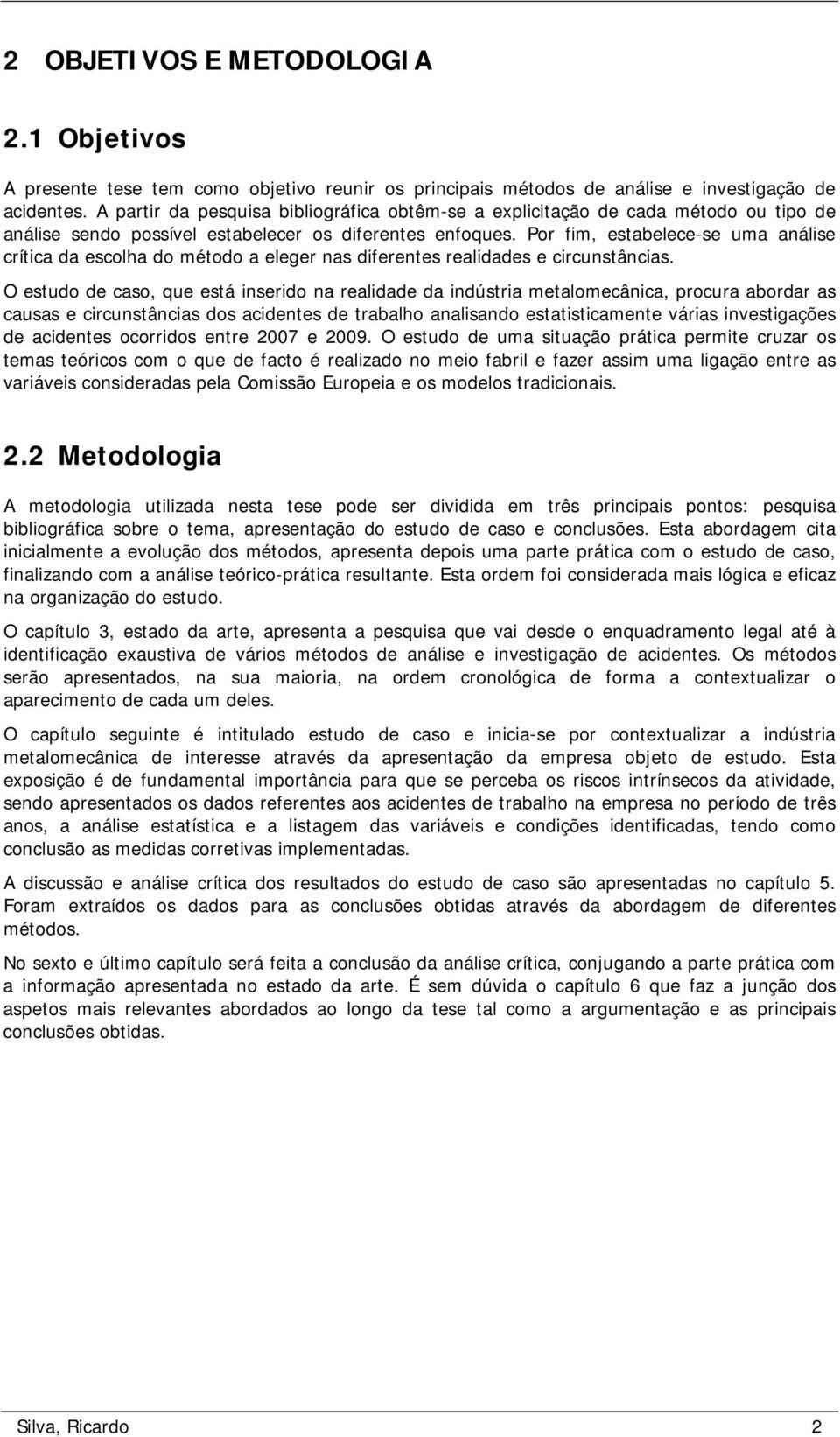 Por fim, estabelece-se uma análise crítica da escolha do método a eleger nas diferentes realidades e circunstâncias.