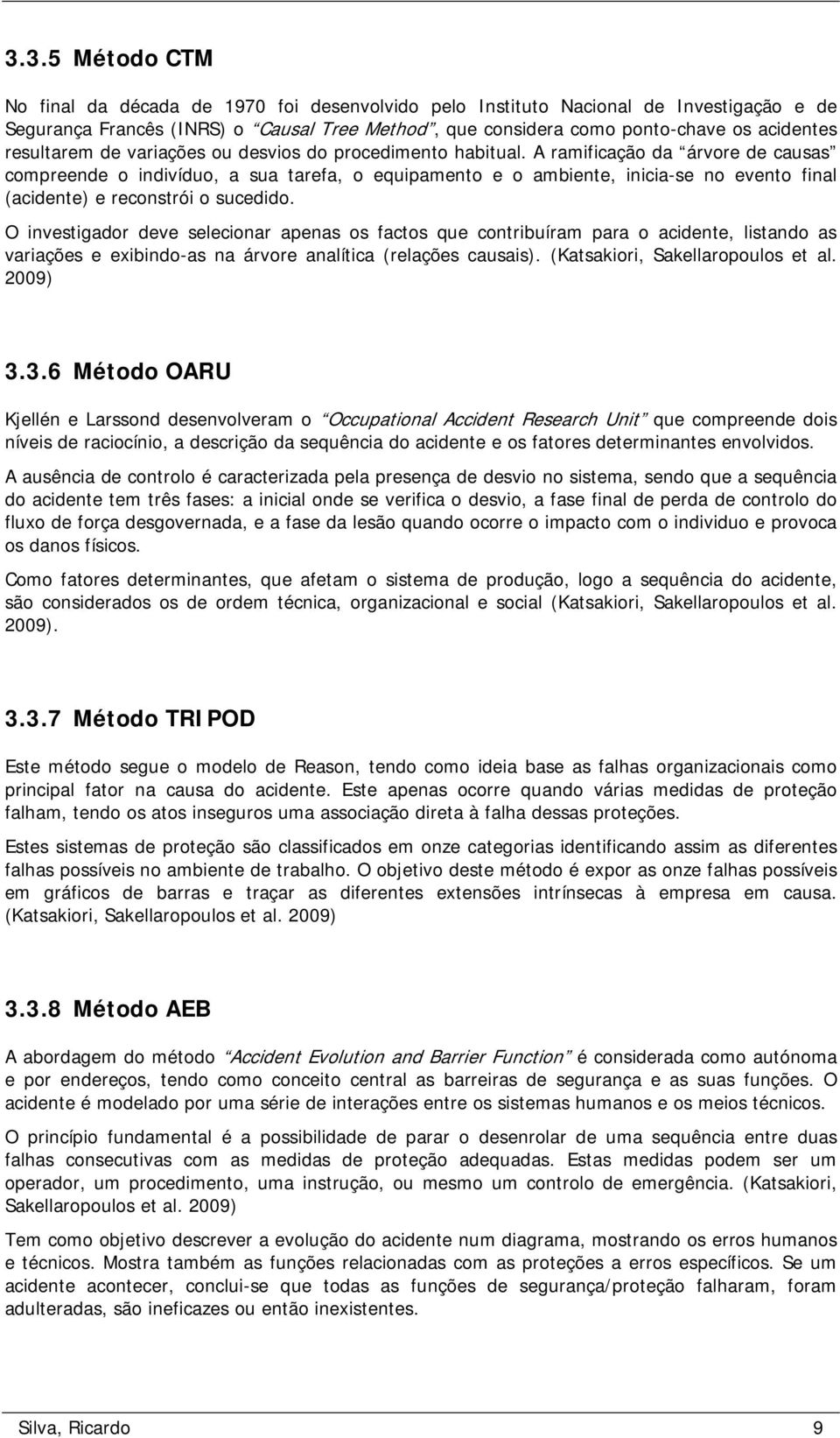 A ramificação da árvore de causas compreende o indivíduo, a sua tarefa, o equipamento e o ambiente, inicia-se no evento final (acidente) e reconstrói o sucedido.