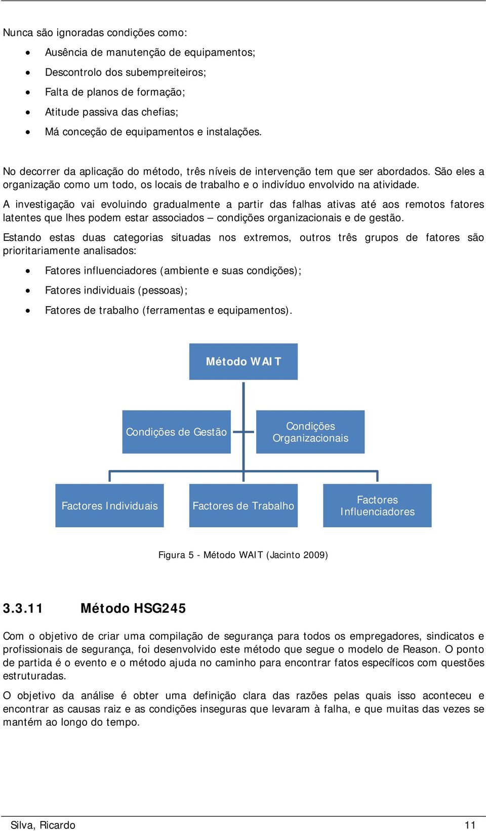 A investigação vai evoluindo gradualmente a partir das falhas ativas até aos remotos fatores latentes que lhes podem estar associados condições organizacionais e de gestão.