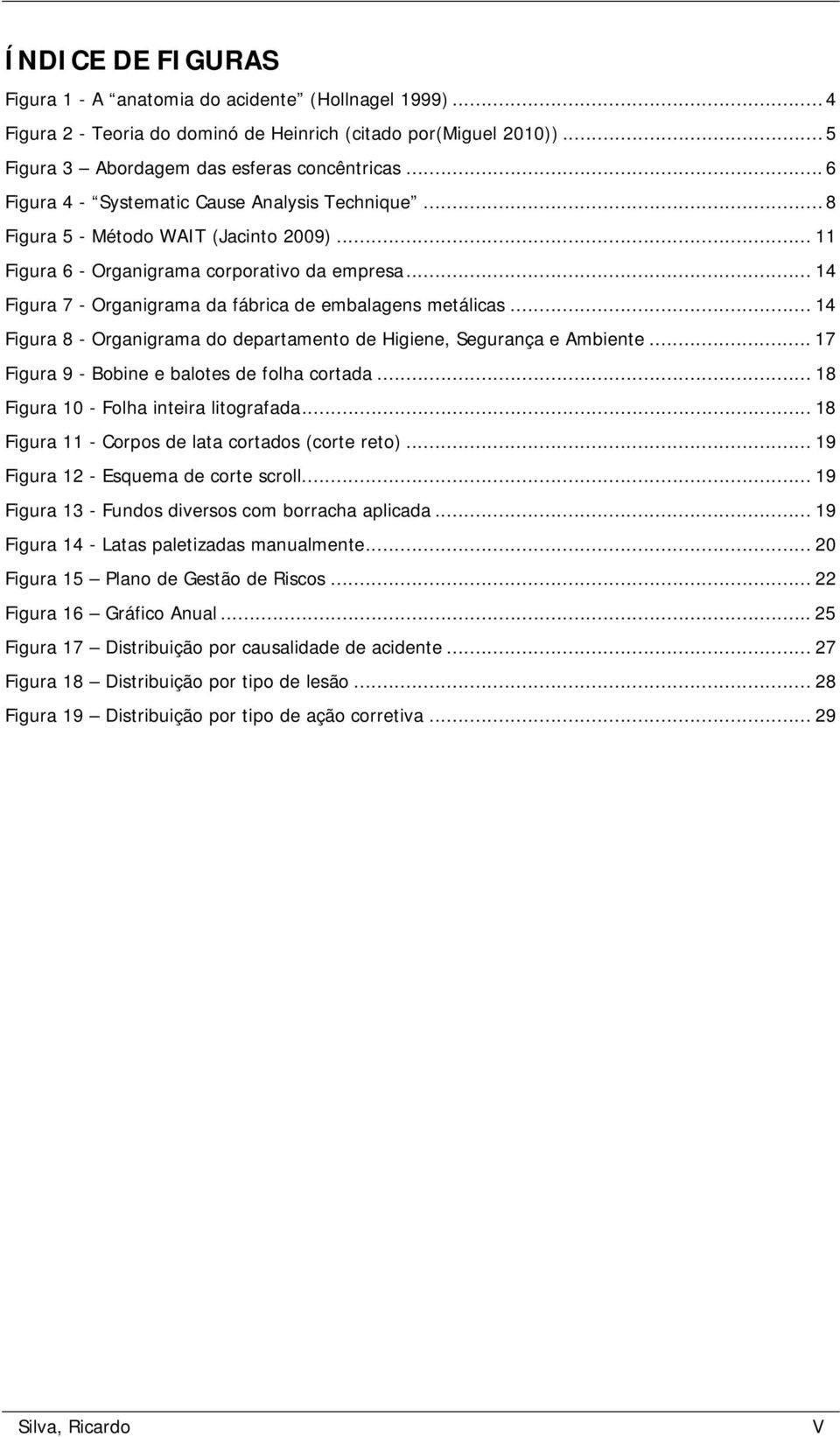 .. 14 Figura 7 - Organigrama da fábrica de embalagens metálicas... 14 Figura 8 - Organigrama do departamento de Higiene, Segurança e Ambiente... 17 Figura 9 - Bobine e balotes de folha cortada.