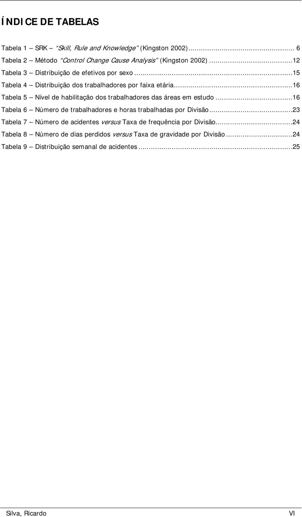 .. 16 Tabela 5 Nível de habilitação dos trabalhadores das áreas em estudo... 16 Tabela 6 Número de trabalhadores e horas trabalhadas por Divisão.