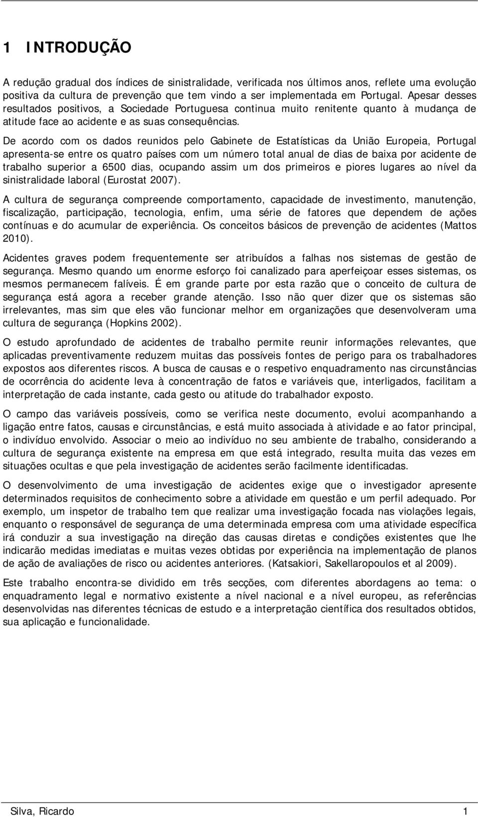 De acordo com os dados reunidos pelo Gabinete de Estatísticas da União Europeia, Portugal apresenta-se entre os quatro países com um número total anual de dias de baixa por acidente de trabalho