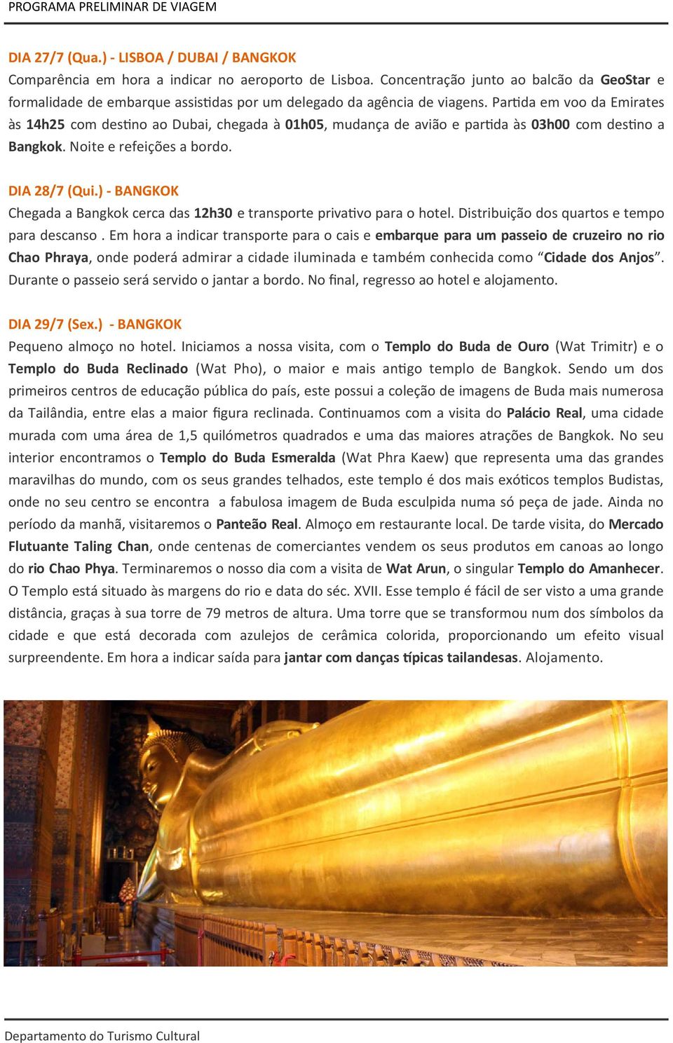 Par0da em voo da Emirates às 14h25 com des0no ao Dubai, chegada à 01h05, mudança de avião e par0da às 03h00 com des0no a Bangkok. Noite e refeições a bordo. DIA 28/7 (Qui.