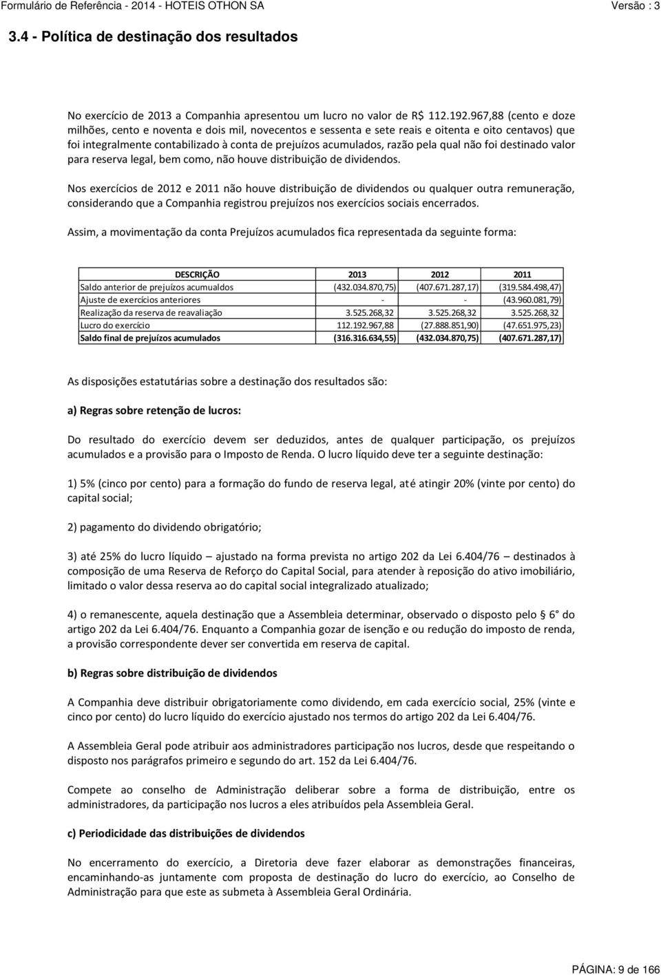 qual não foi destinado valor para reserva legal, bem como, não houve distribuição de dividendos.