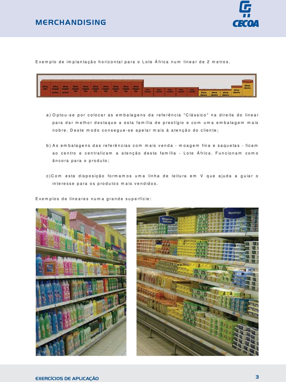 Deste modo consegue-se apelar mais à atenção do cliente; b) As embalagens das referências com mais venda - moagem fina e saquetas - ficam ao centro e centralizam a