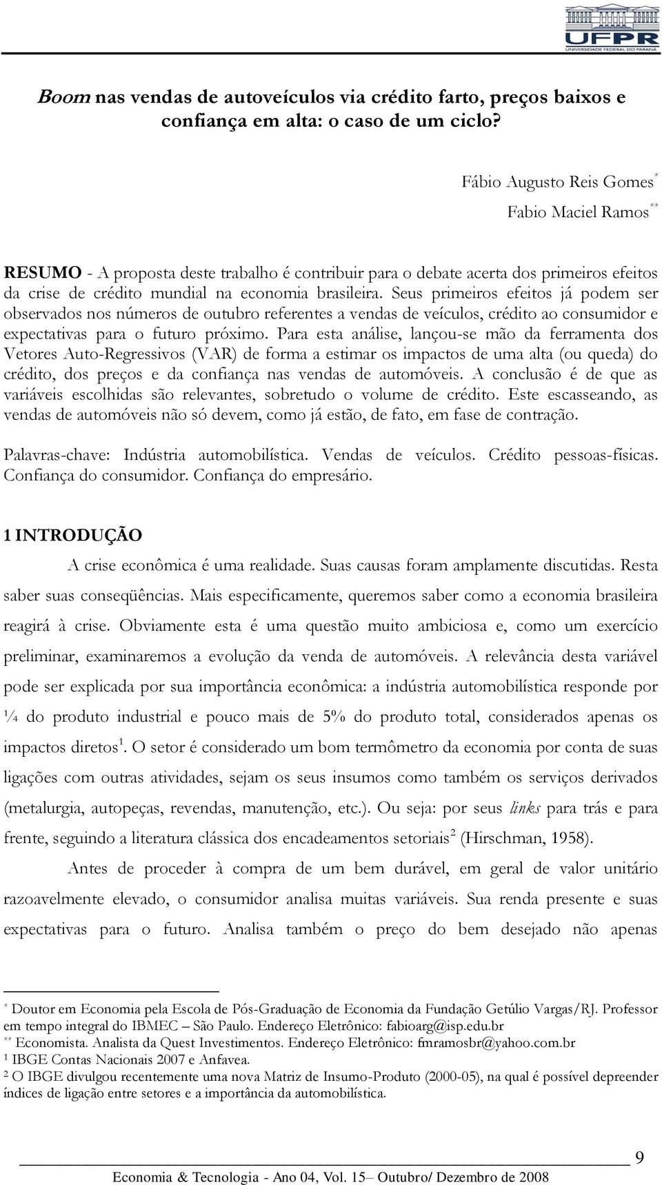 Seus primeiros efeios já podem ser observados nos números de ouubro referenes a vendas de veículos, crédio ao consumidor e expecaivas para o fuuro próximo.