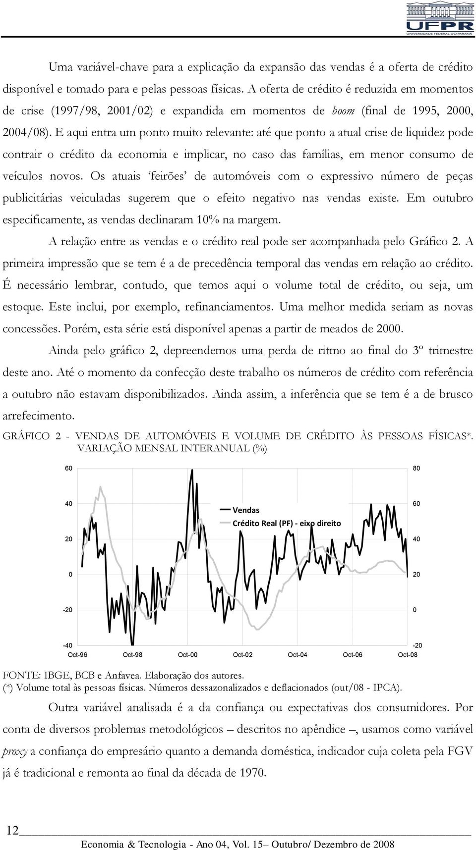 E aqui enra um pono muio relevane: aé que pono a aual crise de liquidez pode conrair o crédio da economia e implicar, no caso das famílias, em menor consumo de veículos novos.