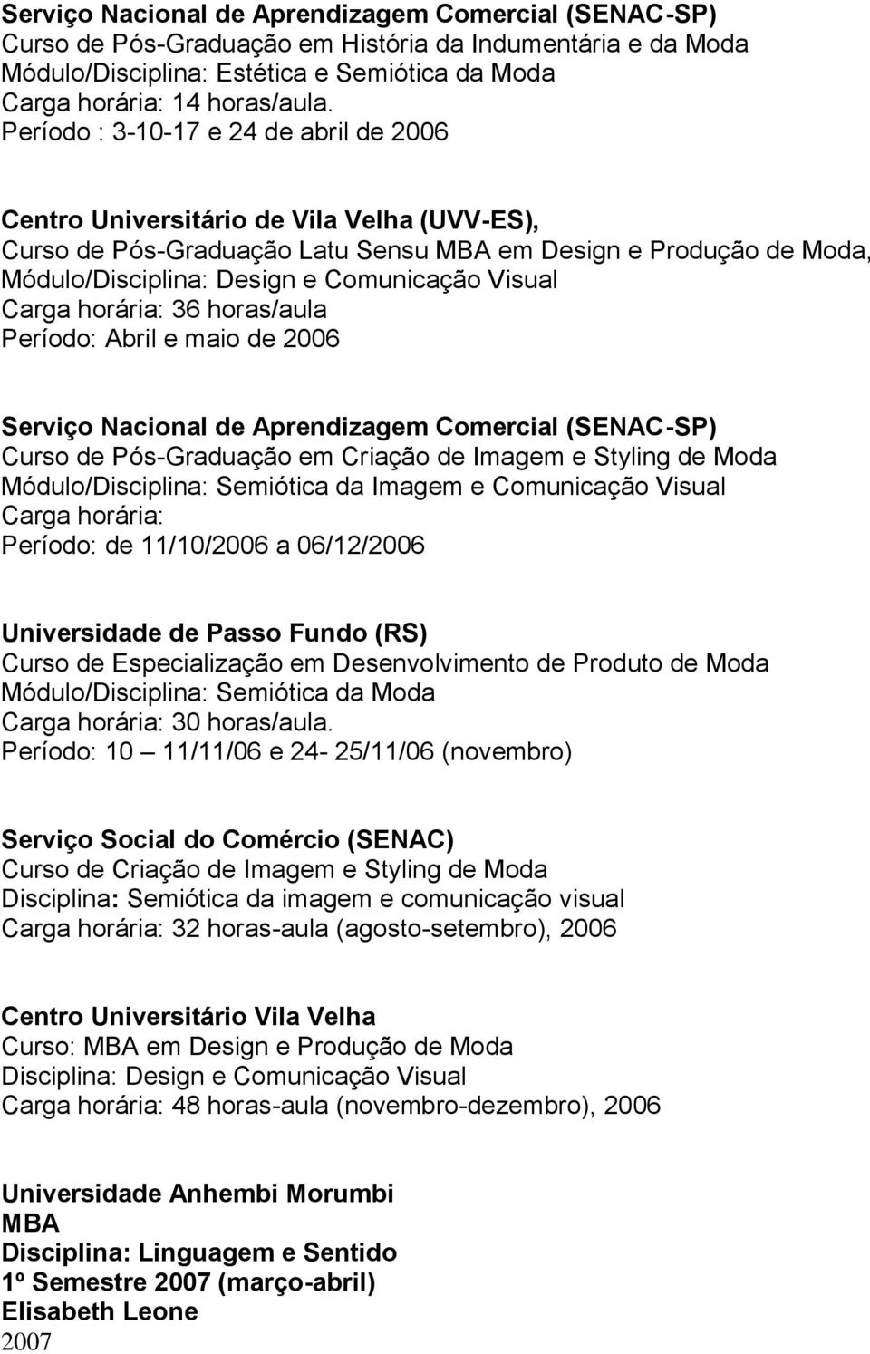 Carga horária: 36 horas/aula Período: Abril e maio de 2006 Serviço Nacional de Aprendizagem Comercial (SENAC-SP) Curso de Pós-Graduação em Criação de Imagem e Styling de Moda Módulo/Disciplina: