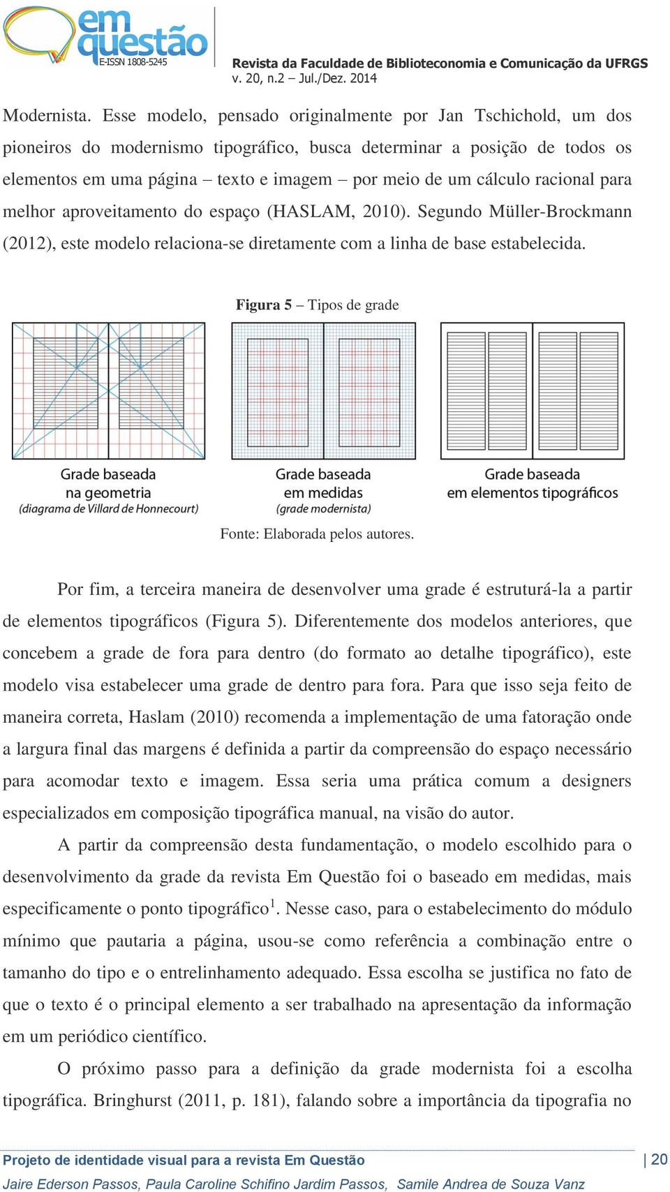 racional para melhor aproveitamento do espaço (HASLAM, 2010). Segundo Müller-Brockmann (2012), este modelo relaciona-se diretamente com a linha de base estabelecida.