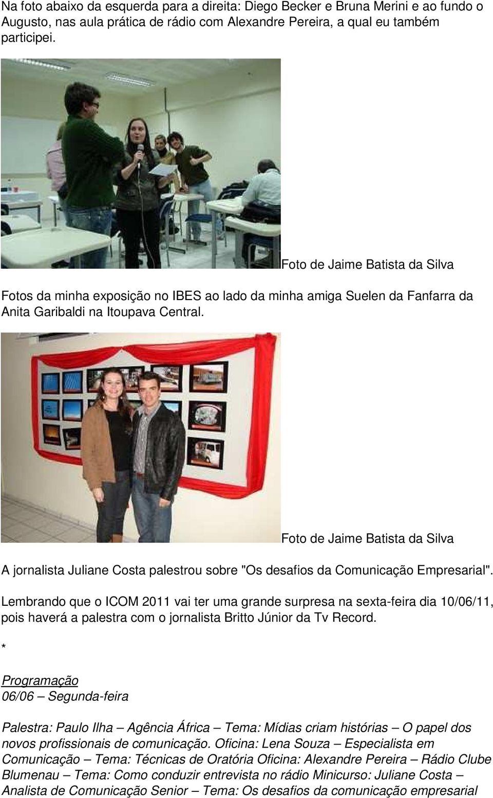 Lembrando que o ICOM 2011 vai ter uma grande surpresa na sexta-feira dia 10/06/11, pois haverá a palestra com o jornalista Britto Júnior da Tv Record.